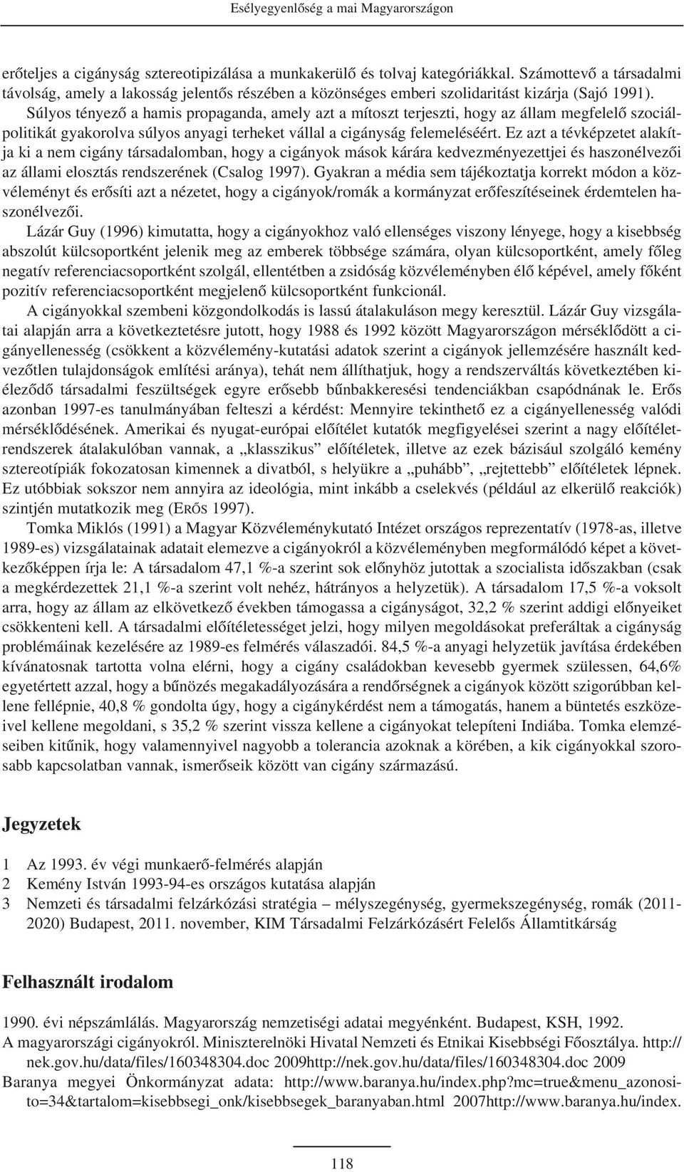 Súlyos tényezõ a hamis propaganda, amely azt a mítoszt terjeszti, hogy az állam megfelelõ szociálpolitikát gyakorolva súlyos anyagi terheket vállal a cigányság felemeléséért.