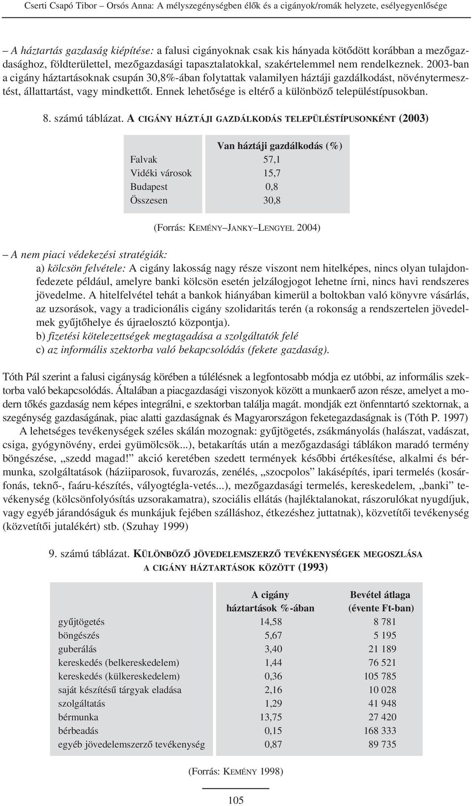 2003-ban a cigány háztartásoknak csupán 30,8%-ában folytattak valamilyen háztáji gazdálkodást, növénytermesztést, állattartást, vagy mindkettõt.