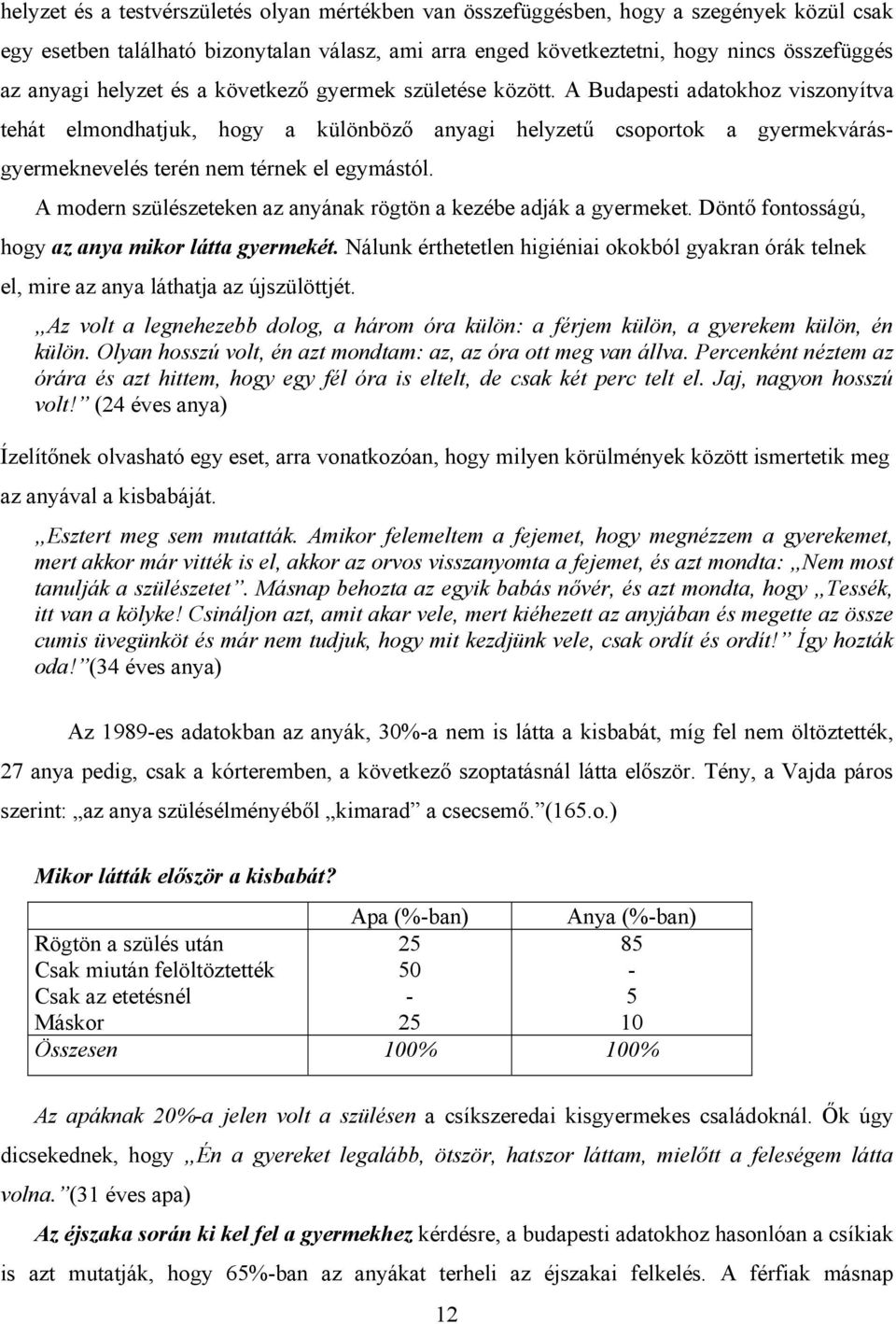 A Budapesti adatokhoz viszonyítva tehát elmondhatjuk, hogy a különböző anyagi helyzetű csoportok a gyermekvárásgyermeknevelés terén nem térnek el egymástól.