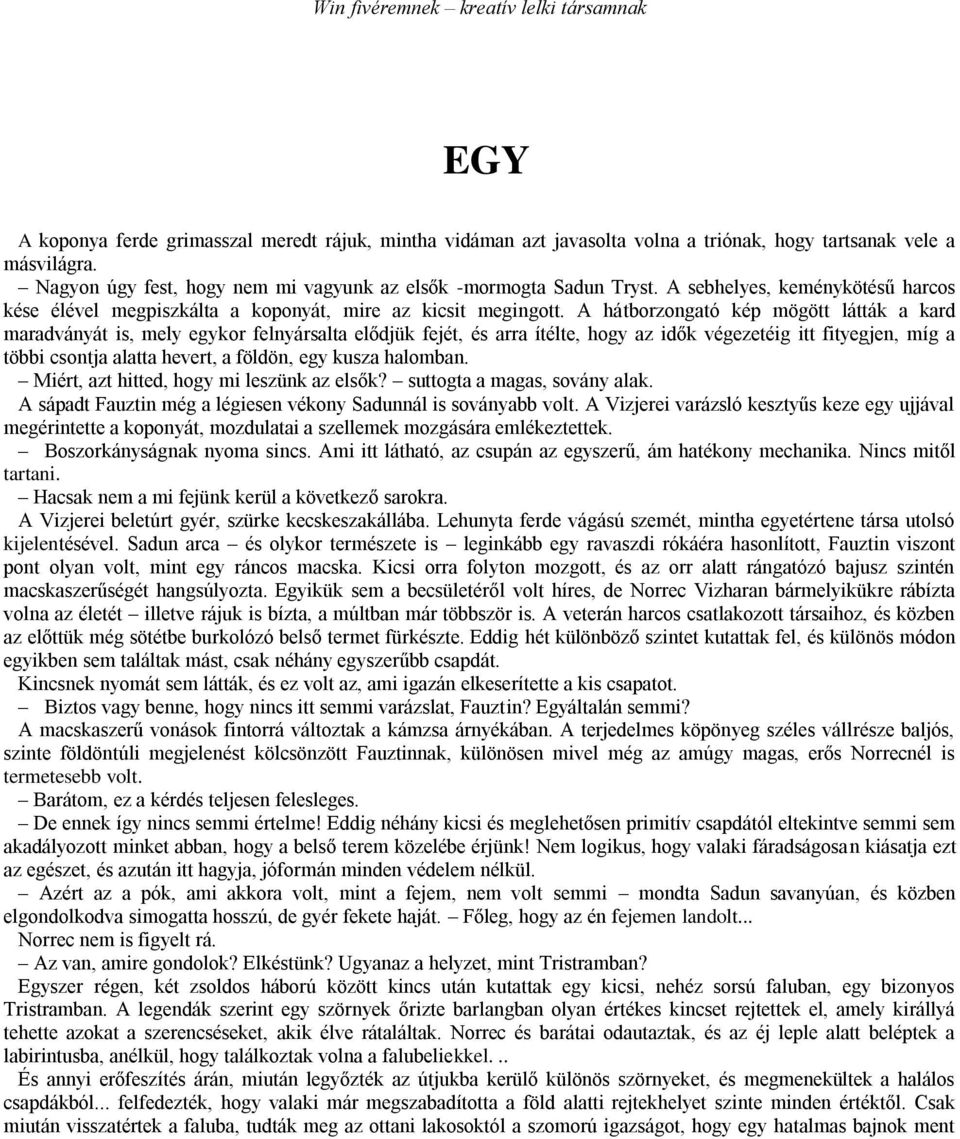 A hátborzongató kép mögött látták a kard maradványát is, mely egykor felnyársalta elődjük fejét, és arra ítélte, hogy az idők végezetéig itt fityegjen, míg a többi csontja alatta hevert, a földön,