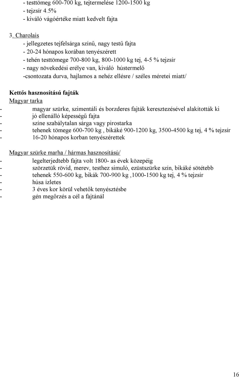 hústermelő -csontozata durva, hajlamos a nehéz ellésre / széles méretei miatt/ Kettős hasznosítású fajták Magyar tarka - magyar szürke, szimentáli és borzderes fajták keresztezésével alakították ki -