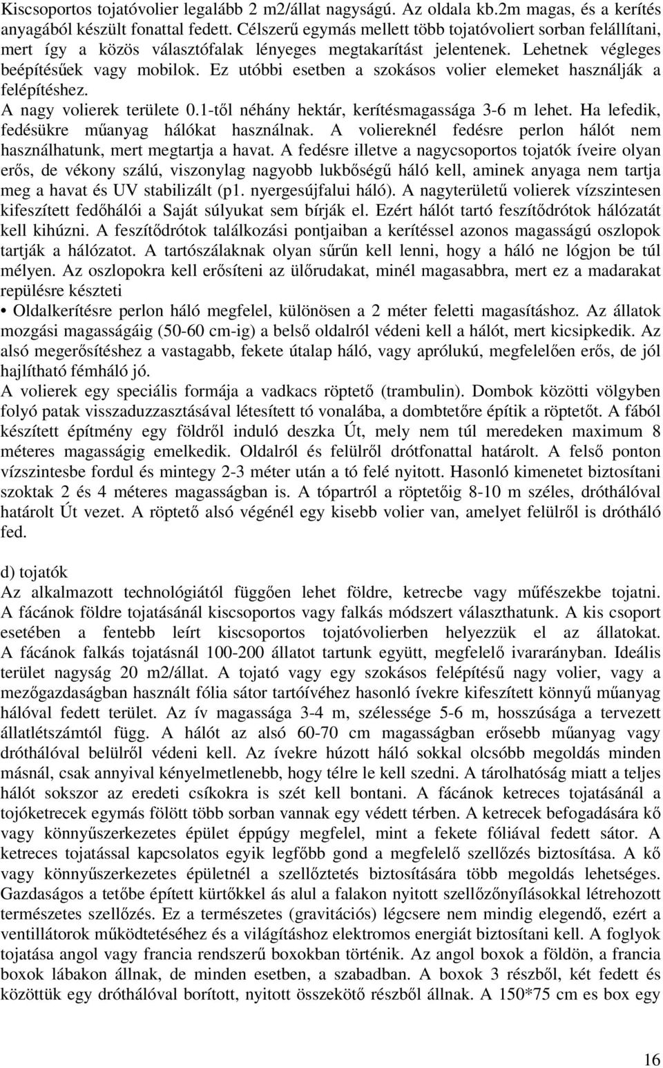 Ez utóbbi esetben a szokásos volier elemeket használják a felépítéshez. A nagy volierek területe 0.1-tl néhány hektár, kerítésmagassága 3-6 m lehet. Ha lefedik, fedésükre manyag hálókat használnak.