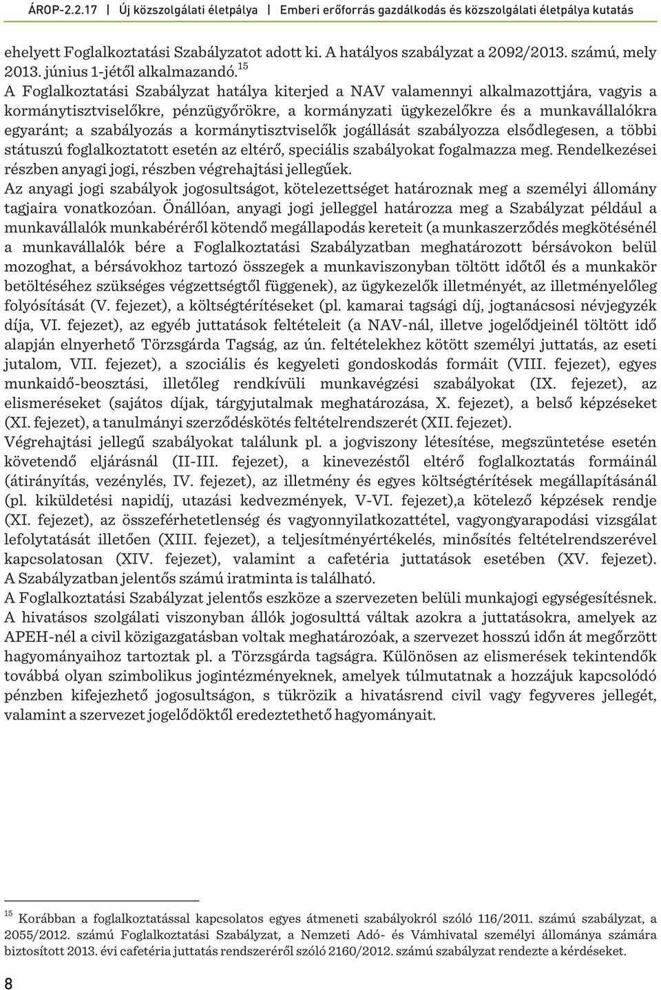 szabályozás a kormánytisztviselők jogállását szabályozza elsődlegesen, a többi státuszú foglalkoztatott esetén az eltérő, speciális szabályokat fogalmazza meg.