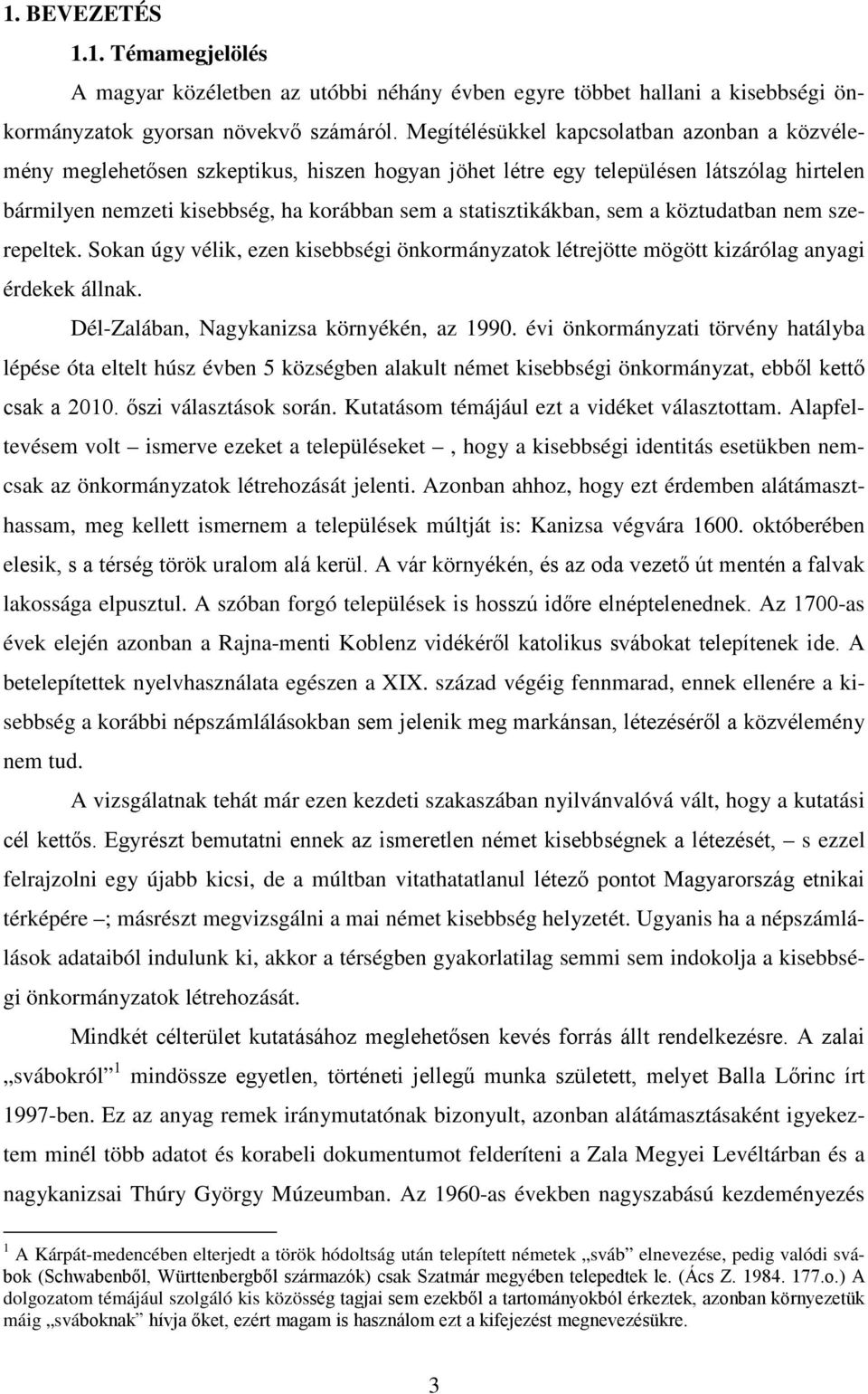 sem a köztudatban nem szerepeltek. Sokan úgy vélik, ezen kisebbségi önkormányzatok létrejötte mögött kizárólag anyagi érdekek állnak. Dél-Zalában, Nagykanizsa környékén, az 1990.