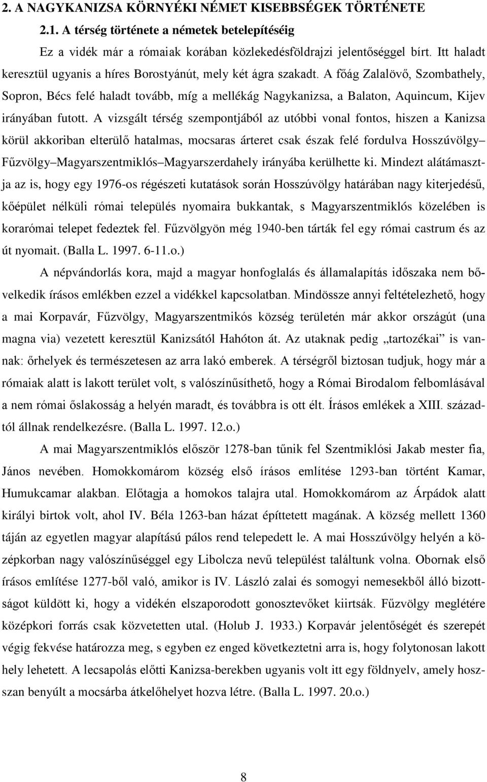 A főág Zalalövő, Szombathely, Sopron, Bécs felé haladt tovább, míg a mellékág Nagykanizsa, a Balaton, Aquincum, Kijev irányában futott.