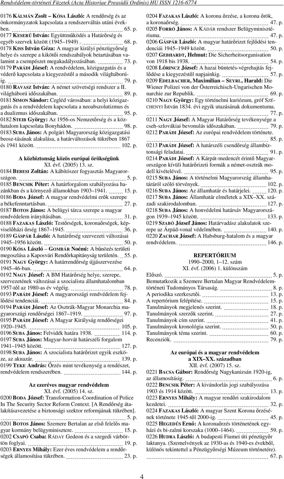 79. p. 0180 RAVASZ István: A német szövetségi rendszer a II. világháború időszakában. 89. p. 0181 SIMON Sándor: Cegléd városában: a helyi közigazgatás és a rendvédelem kapcsolata a neoabszolutizmus és a dualizmus időszakában.