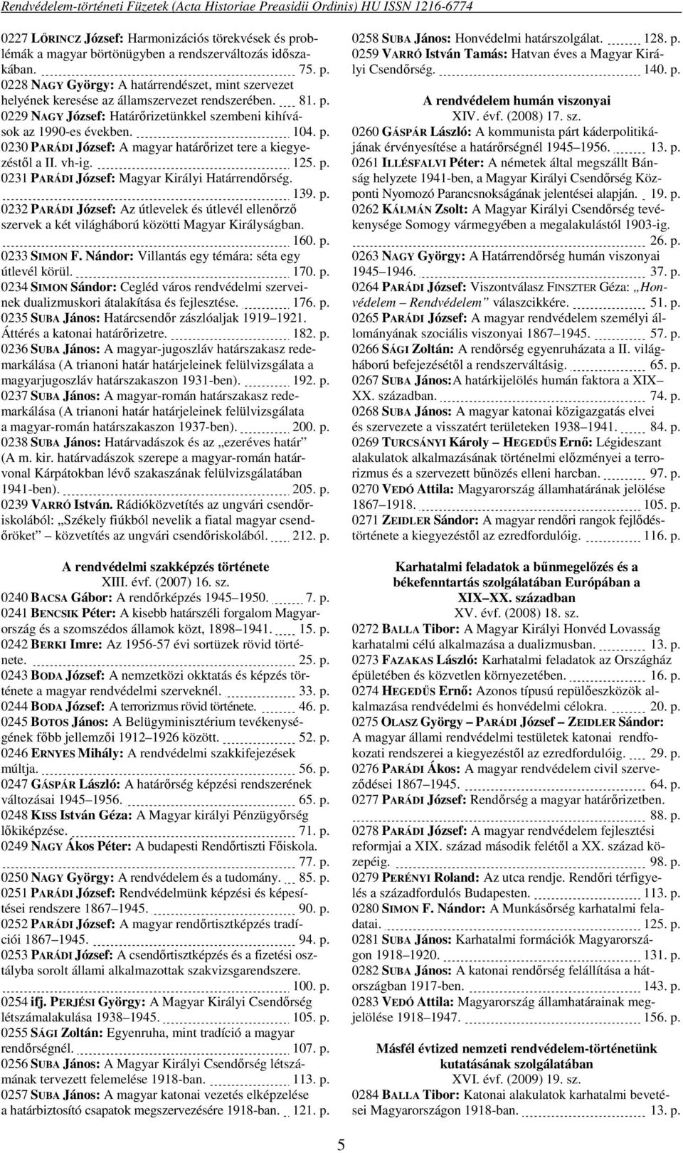 139. p. 0232 PARÁDI József: Az útlevelek és útlevél ellenőrző szervek a két világháború közötti Magyar Királyságban. 160. p. 0233 SIMON F. Nándor: Villantás egy témára: séta egy útlevél körül. 170. p. 0234 SIMON Sándor: Cegléd város rendvédelmi szerveinek dualizmuskori átalakítása és fejlesztése.