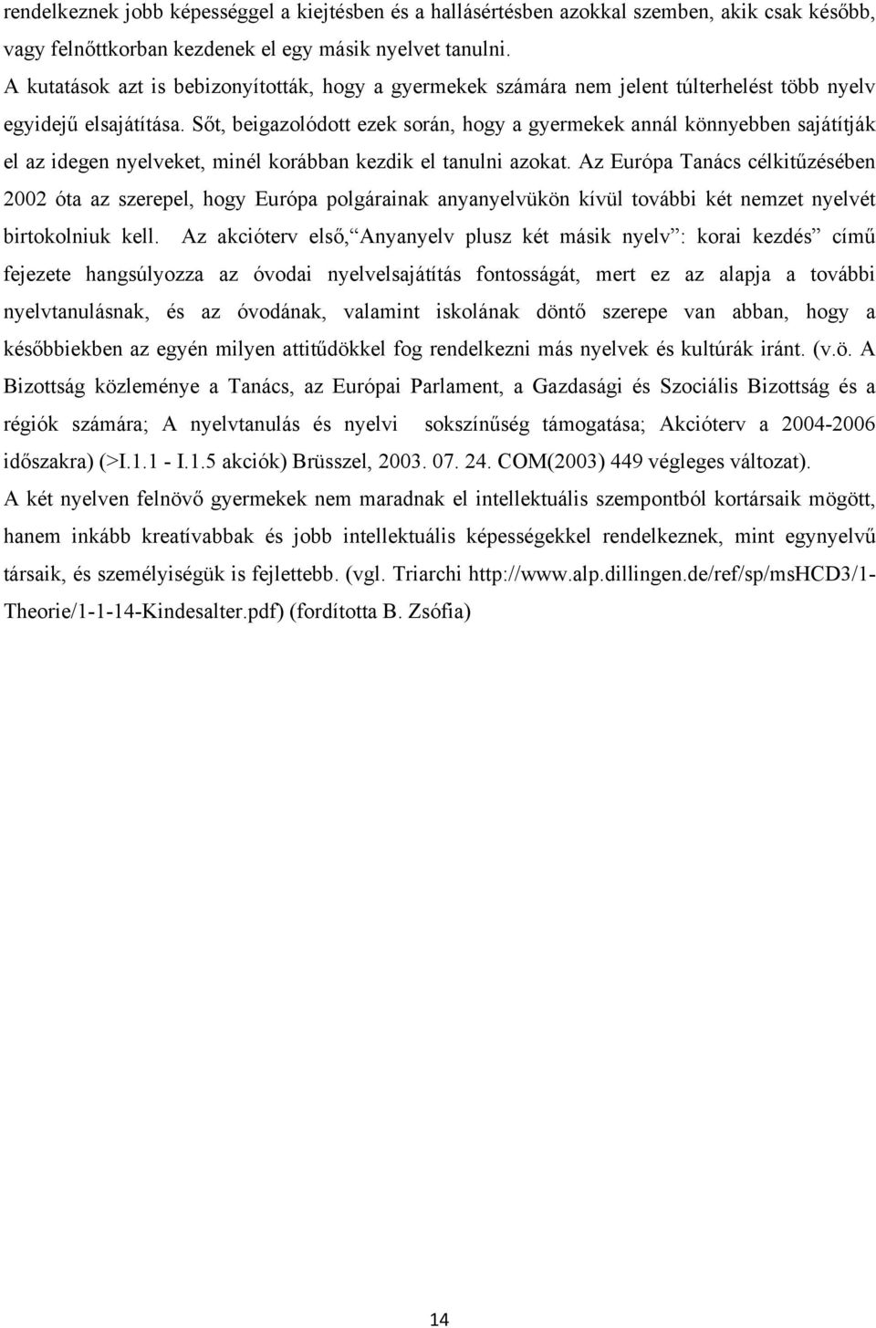 Sőt, beigazolódott ezek során, hogy a gyermekek annál könnyebben sajátítják el az idegen nyelveket, minél korábban kezdik el tanulni azokat.