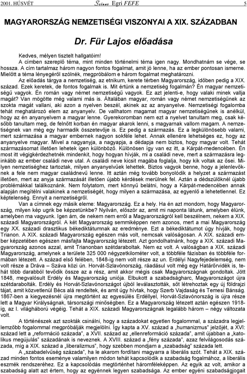 Mielőtt a téma lényegéről szólnék, megpróbálom e három fogalmat meghatározni. Az előadás tárgya a nemzetiség, az etnikum, kerete térben Magyarország, időben pedig a XIX. század.