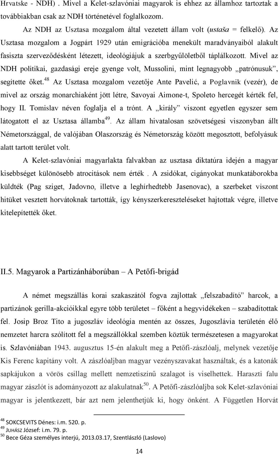 Az Usztasa mozgalom a Jogpárt 1929 után emigrációba menekült maradványaiból alakult fasiszta szerveződésként létezett, ideológiájuk a szerbgyűlöletből táplálkozott.