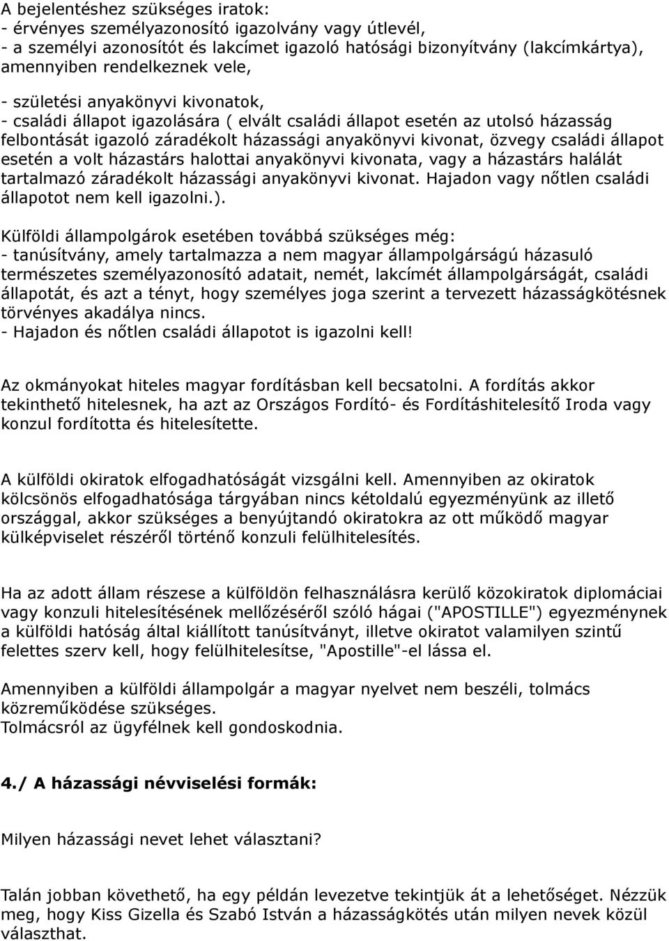 esetén a volt házastárs halottai anyakönyvi kivonata, vagy a házastárs halálát tartalmazó záradékolt házassági anyakönyvi kivonat. Hajadon vagy nőtlen családi állapotot nem kell igazolni.).