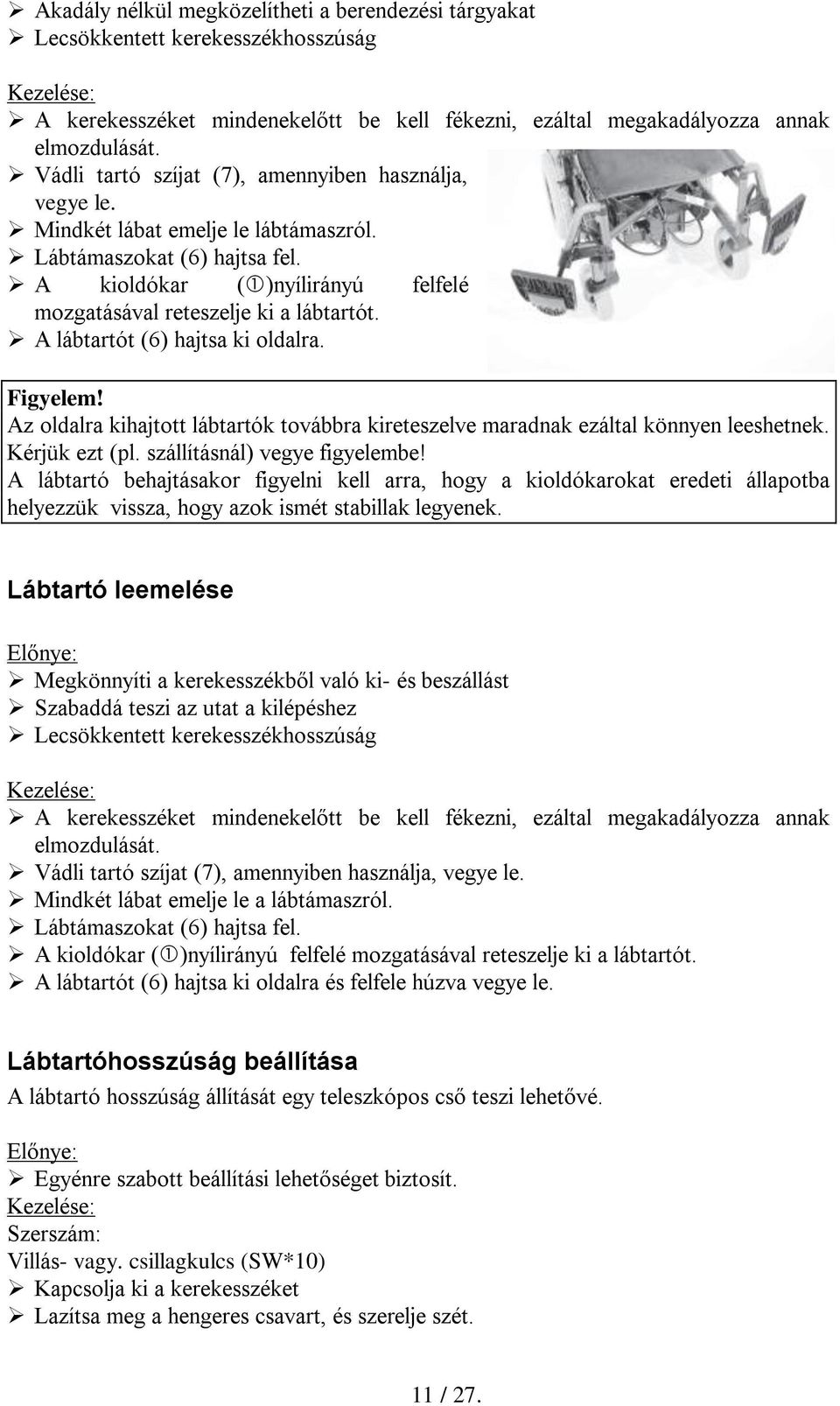 A lábtartót (6) hajtsa ki oldalra. Figyelem! Az oldalra kihajtott lábtartók továbbra kireteszelve maradnak ezáltal könnyen leeshetnek. Kérjük ezt (pl. szállításnál) vegye figyelembe!