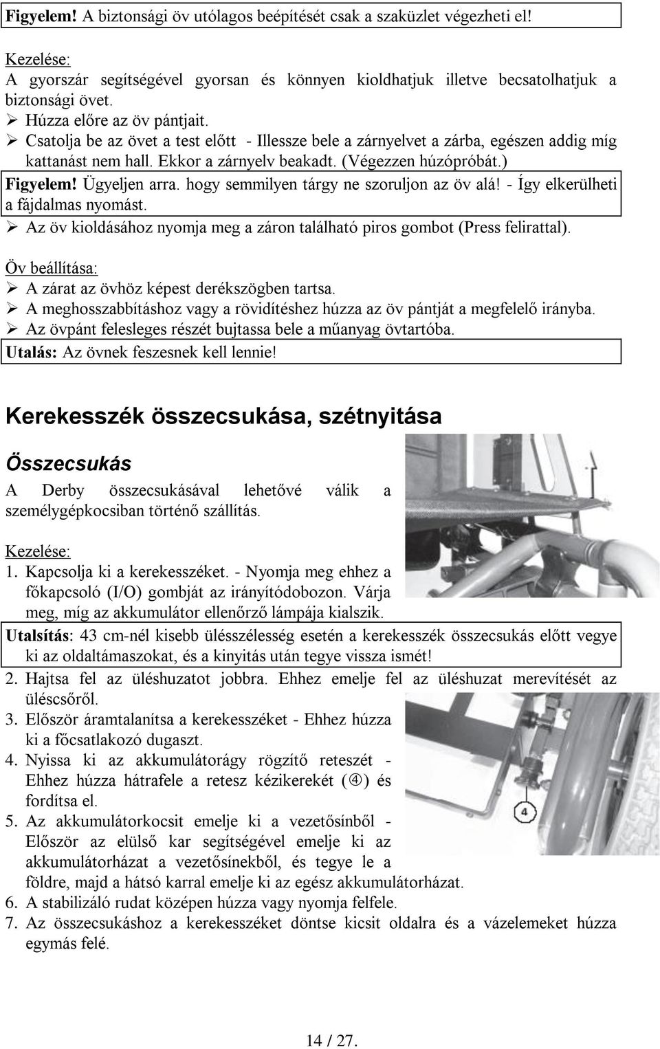 Ügyeljen arra. hogy semmilyen tárgy ne szoruljon az öv alá! - Így elkerülheti a fájdalmas nyomást. Az öv kioldásához nyomja meg a záron található piros gombot (Press felirattal).