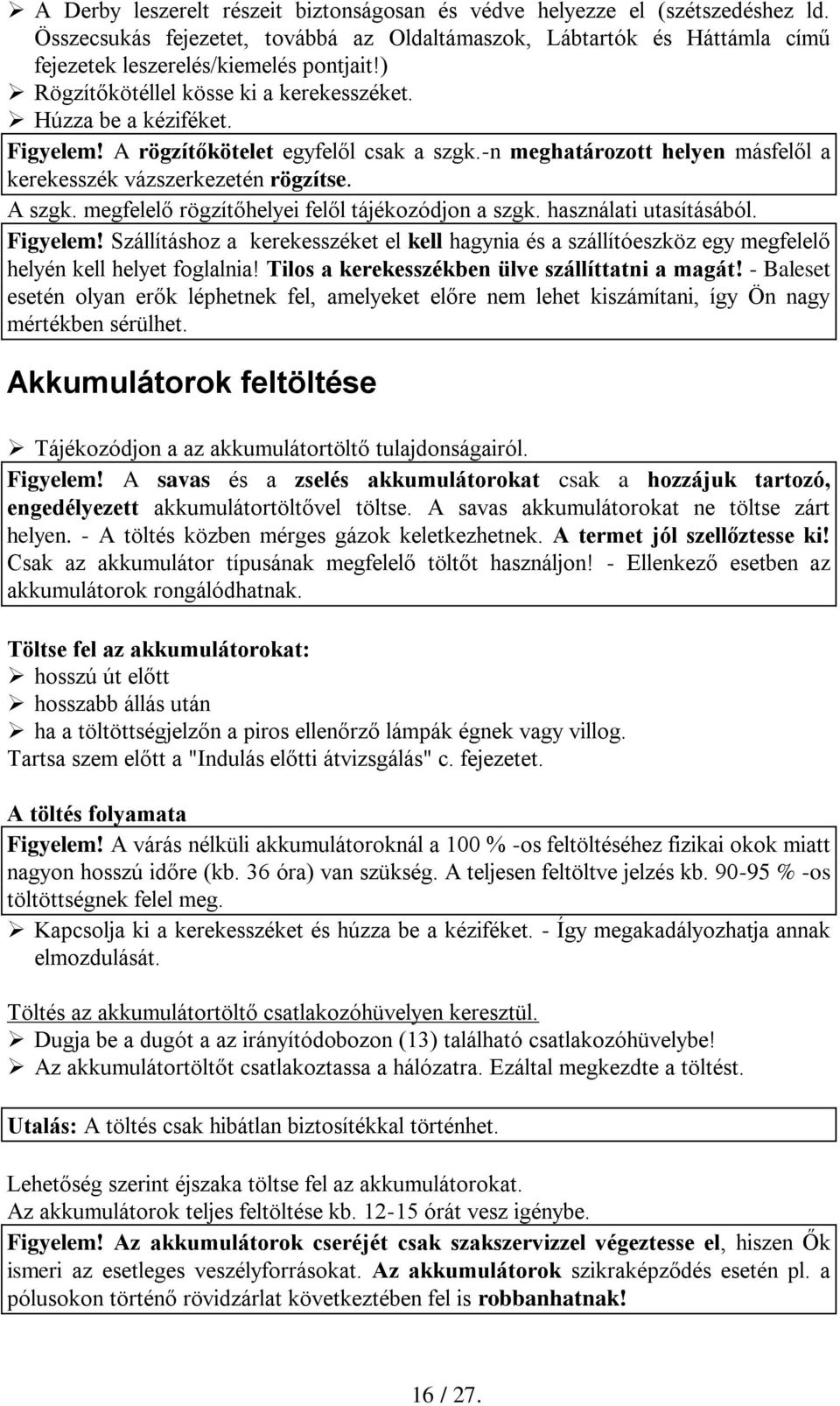 megfelelő rögzítőhelyei felől tájékozódjon a szgk. használati utasításából. Figyelem! Szállításhoz a kerekesszéket el kell hagynia és a szállítóeszköz egy megfelelő helyén kell helyet foglalnia!