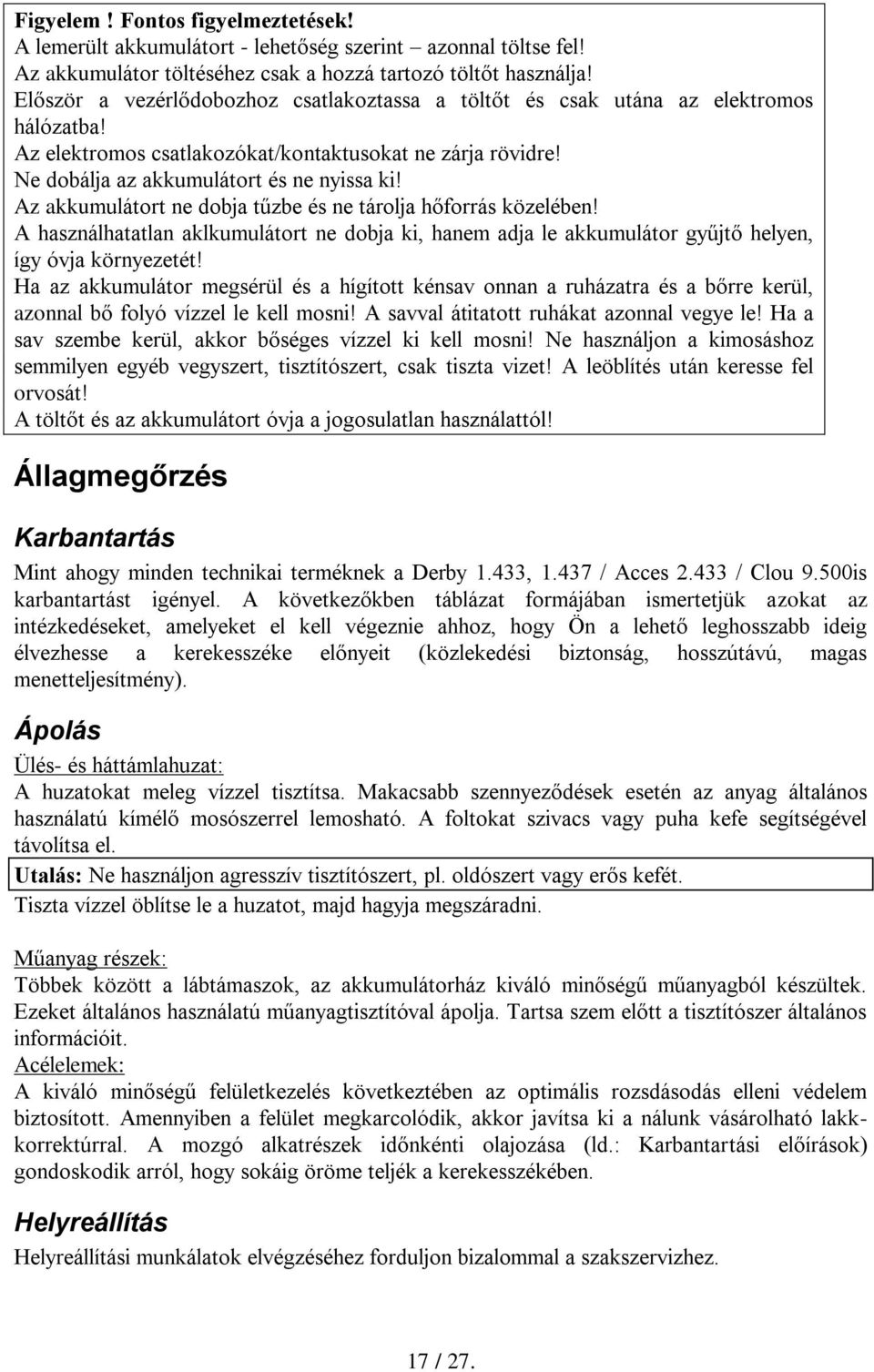 Az akkumulátort ne dobja tűzbe és ne tárolja hőforrás közelében! A használhatatlan aklkumulátort ne dobja ki, hanem adja le akkumulátor gyűjtő helyen, így óvja környezetét!