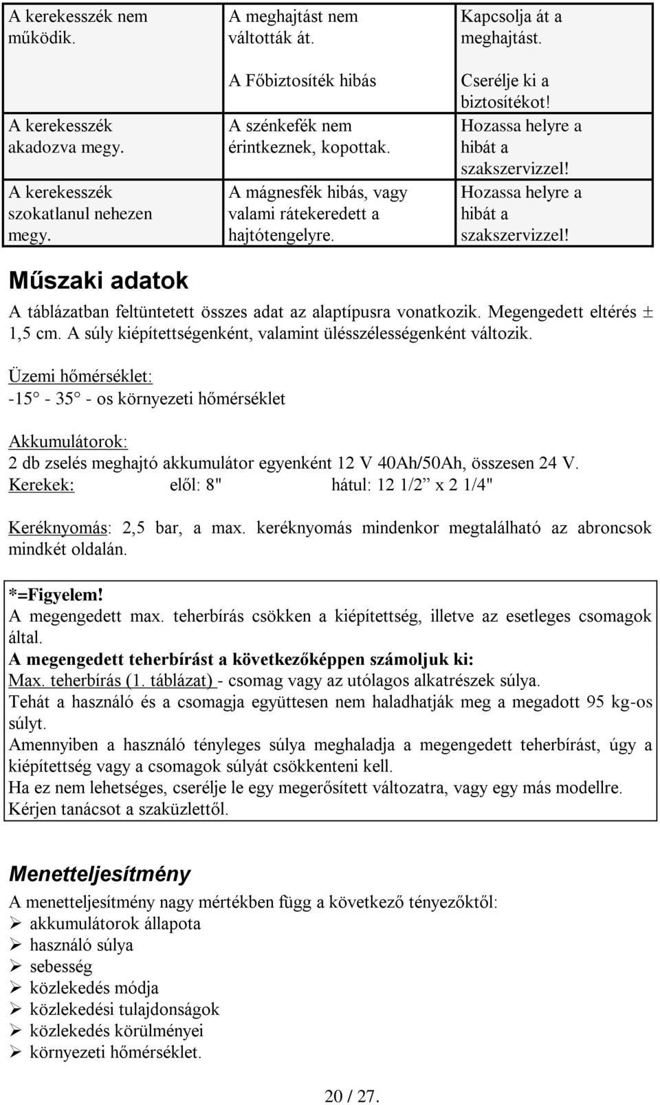 Hozassa helyre a hibát a szakszervizzel! Műszaki adatok A táblázatban feltüntetett összes adat az alaptípusra vonatkozik. Megengedett eltérés 1,5 cm.