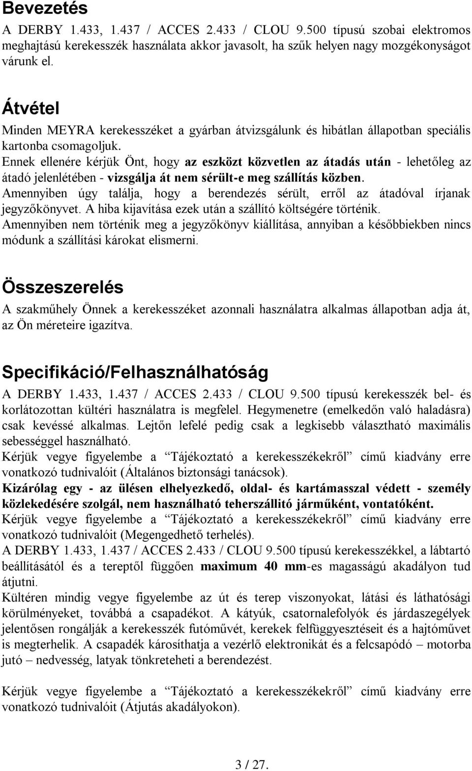 Ennek ellenére kérjük Önt, hogy az eszközt közvetlen az átadás után - lehetőleg az átadó jelenlétében - vizsgálja át nem sérült-e meg szállítás közben.