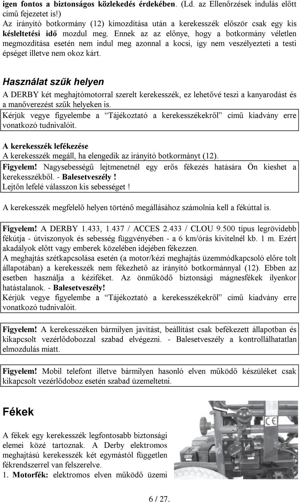 Ennek az az előnye, hogy a botkormány véletlen megmozdítása esetén nem indul meg azonnal a kocsi, így nem veszélyezteti a testi épséget illetve nem okoz kárt.