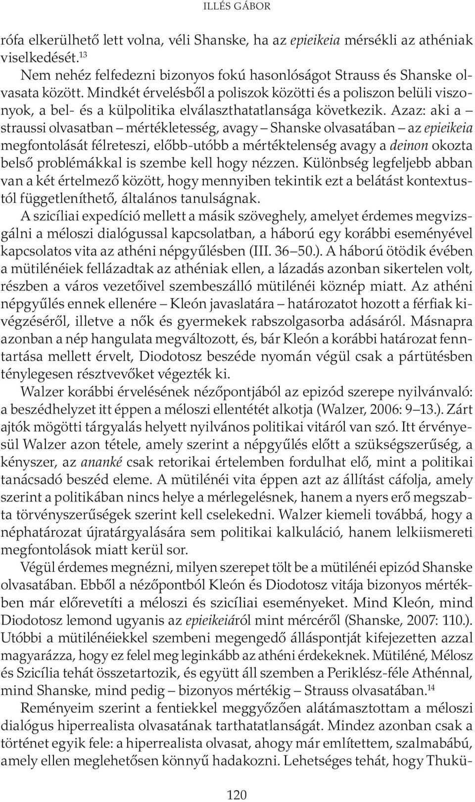 Azaz: aki a straussi olvasatban mértékletesség, avagy Shanske olvasatában az epieikeia megfontolását félreteszi, előbb-utóbb a mértéktelenség avagy a deinon okozta belső problémákkal is szembe kell