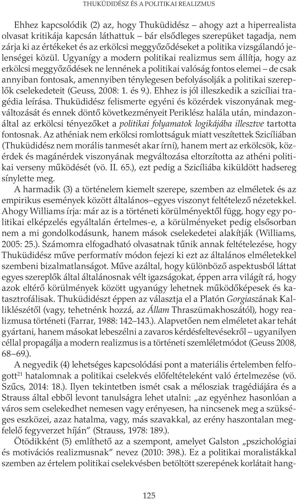 Ugyanígy a modern politikai realizmus sem állítja, hogy az erkölcsi meggyőződések ne lennének a politikai valóság fontos elemei de csak annyiban fontosak, amennyiben ténylegesen befolyásolják a