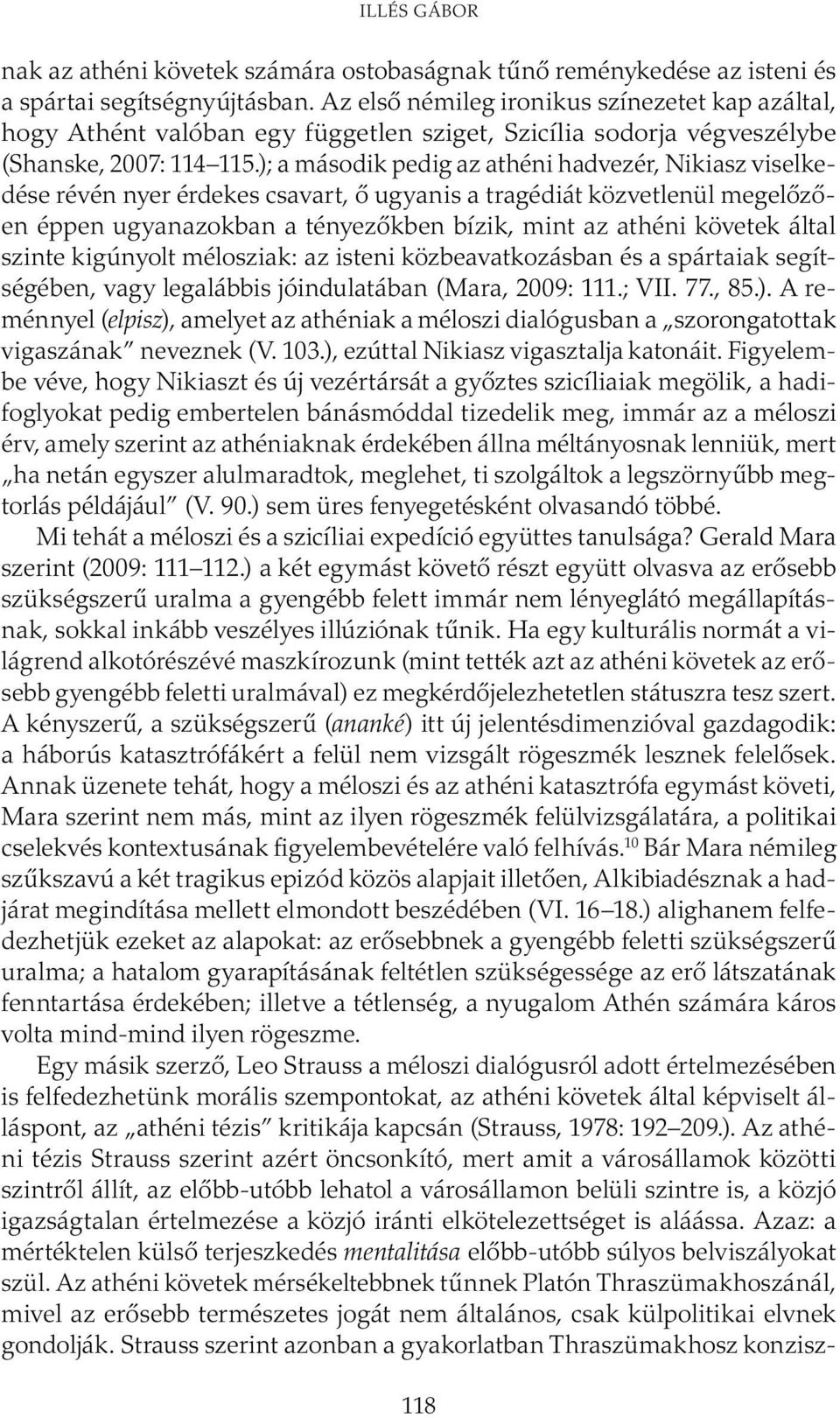 ); a második pedig az athéni hadvezér, Nikiasz viselkedése révén nyer érdekes csavart, ő ugyanis a tragédiát közvetlenül megelőzően éppen ugyanazokban a tényezőkben bízik, mint az athéni követek