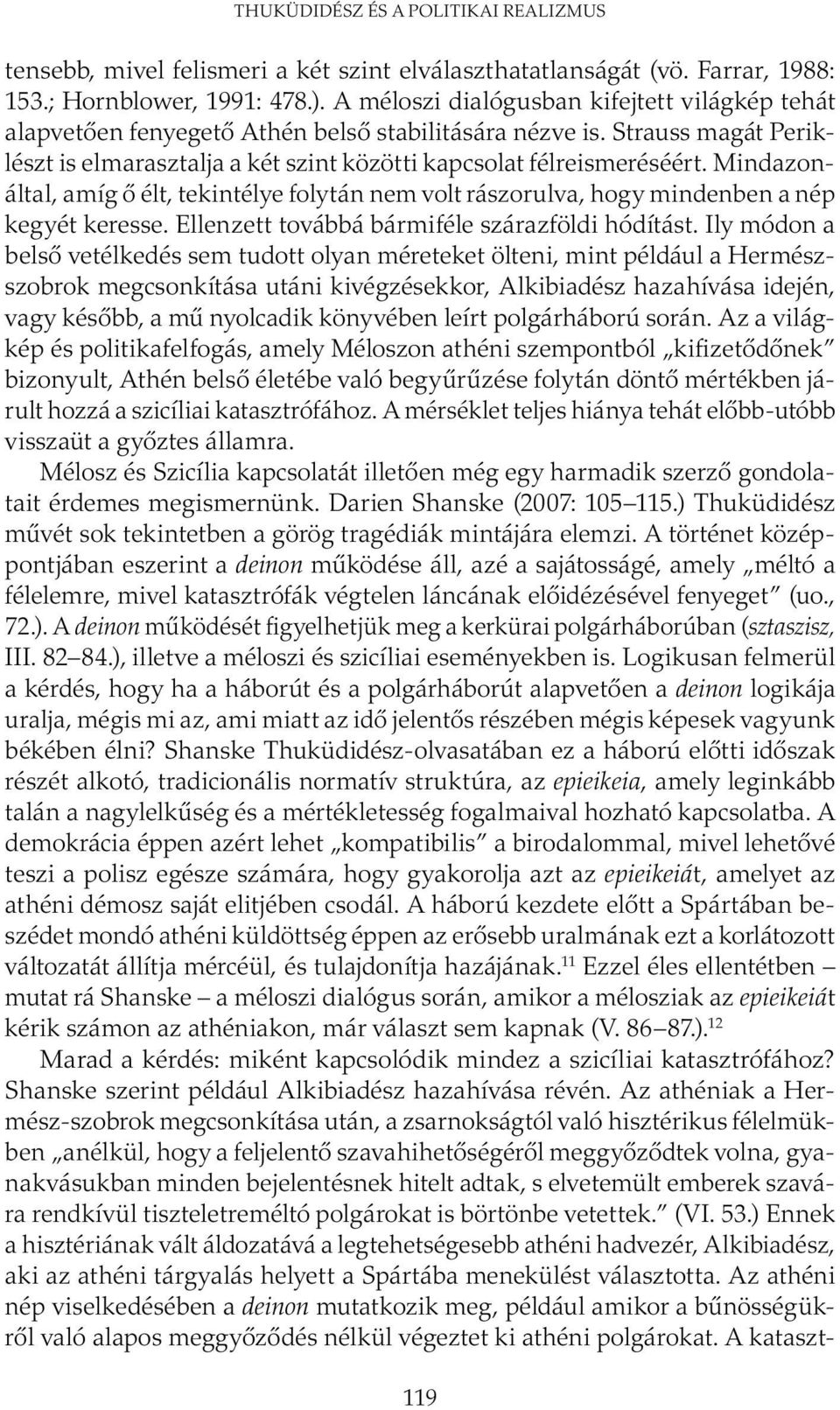 Mindazonáltal, amíg ő élt, tekintélye folytán nem volt rászorulva, hogy mindenben a nép kegyét keresse. Ellenzett továbbá bármiféle szárazföldi hódítást.