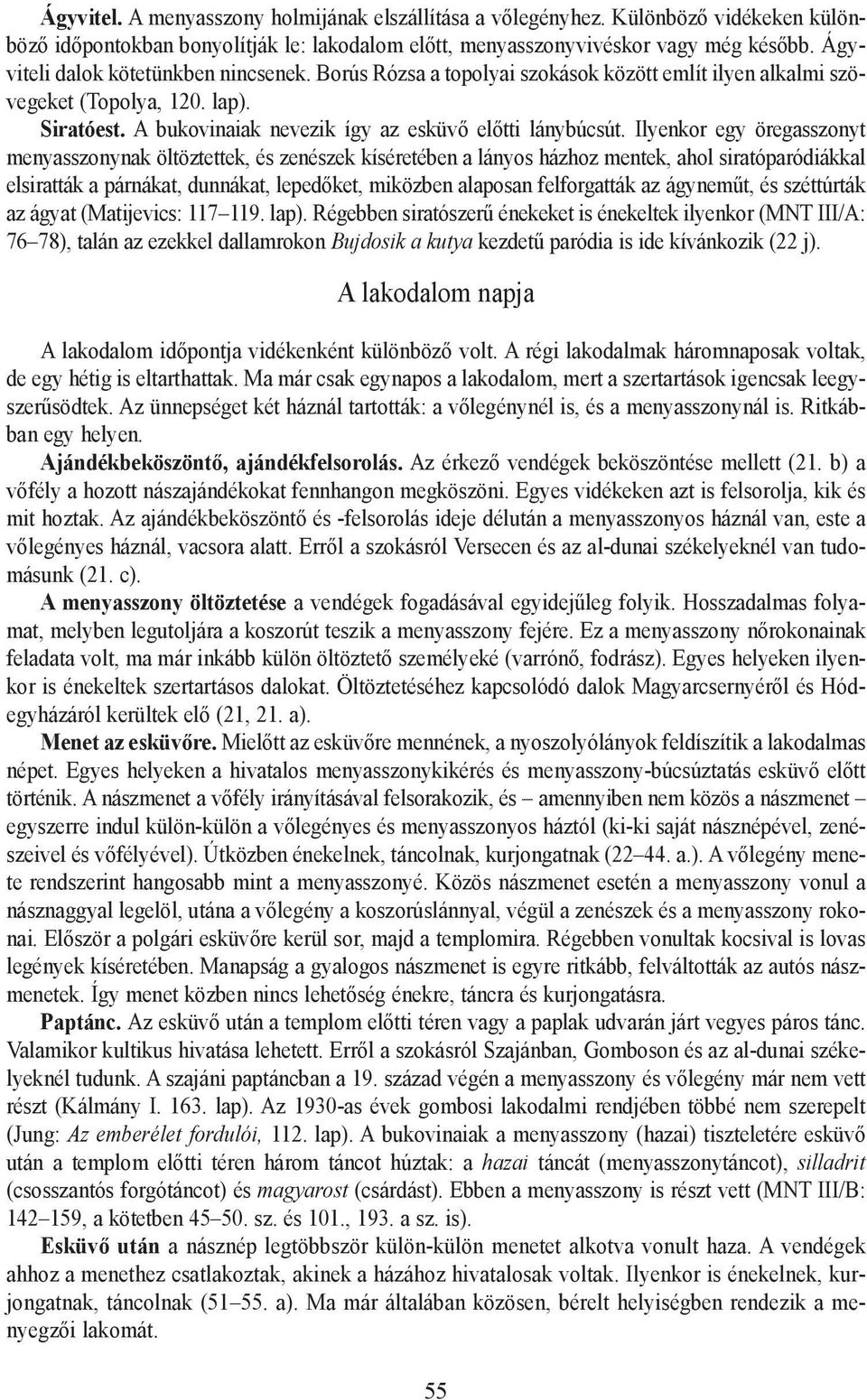 Ilyenkor egy öregasszonyt menyasszonynak öltöztettek, és zenészek kíséretében a lányos házhoz mentek, ahol siratóparódiákkal elsiratták a párnákat, dunnákat, lepedõket, miközben alaposan felforgatták