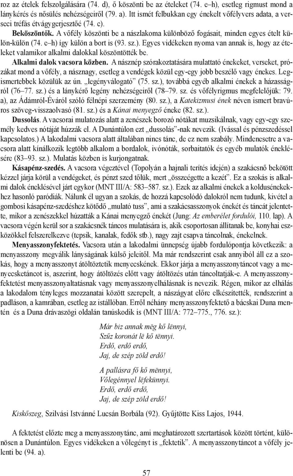 e h) így külön a bort is (93. sz.). Egyes vidékeken nyoma van annak is, hogy az ételeket valamikor alkalmi dalokkal köszöntötték be. Alkalmi dalok vacsora közben.