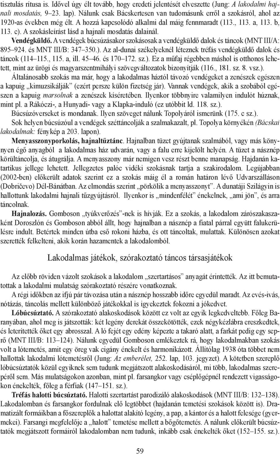 A szokásleírást lásd a hajnali mosdatás dalainál. Vendégküldõ. A vendégek búcsúzásakor szokásosak a vendégküldõ dalok és táncok (MNT III/A: 895 924. és MNT III/B: 347 350.).