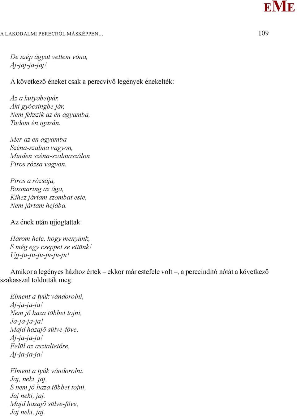 er az én ágyamba Széna-szalma vagyon, inden széna-szalmaszálon Piros rózsa vagyon. Piros a rózsája, Rozmaring az ága, Kihez jártam szombat este, Nem jártam hejába.