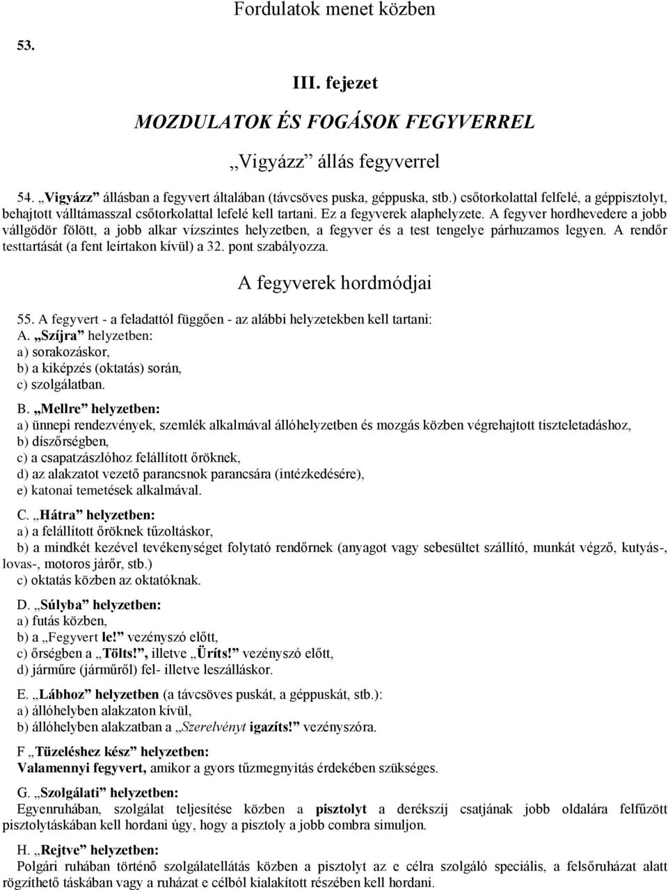 A fegyver hordhevedere a jobb vállgödör fölött, a jobb alkar vízszintes helyzetben, a fegyver és a test tengelye párhuzamos legyen. A rendőr testtartását (a fent leírtakon kívül) a 32.