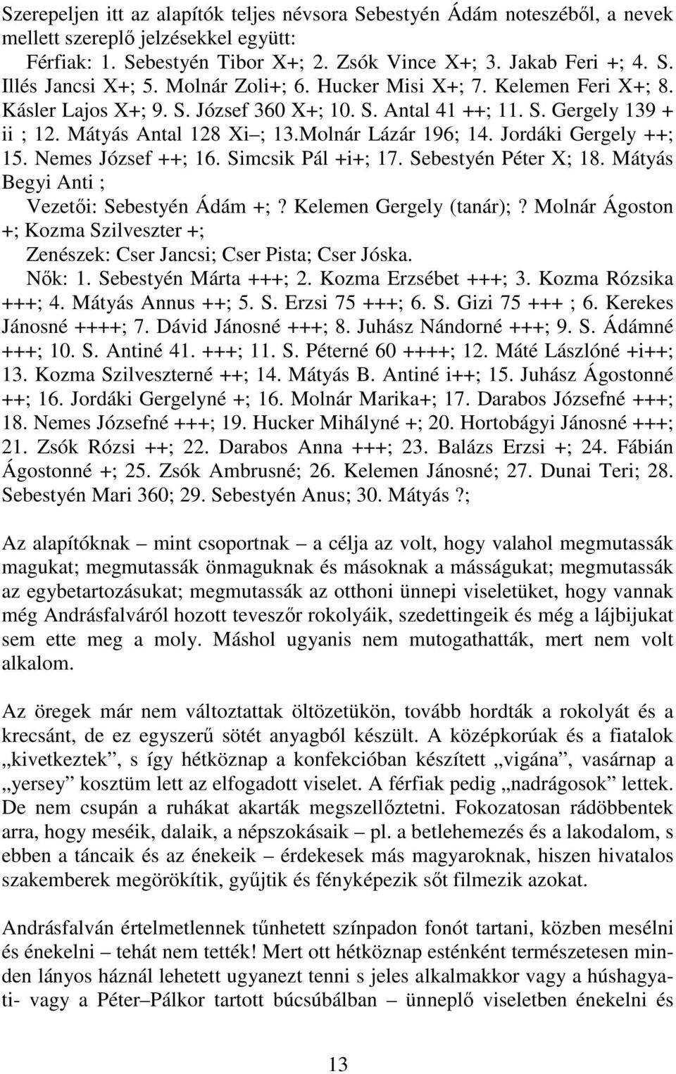 Jordáki Gergely ++; 15. Nemes József ++; 16. Simcsik Pál +i+; 17. Sebestyén Péter X; 18. Mátyás Begyi Anti ; Vezetıi: Sebestyén Ádám +;? Kelemen Gergely (tanár);?