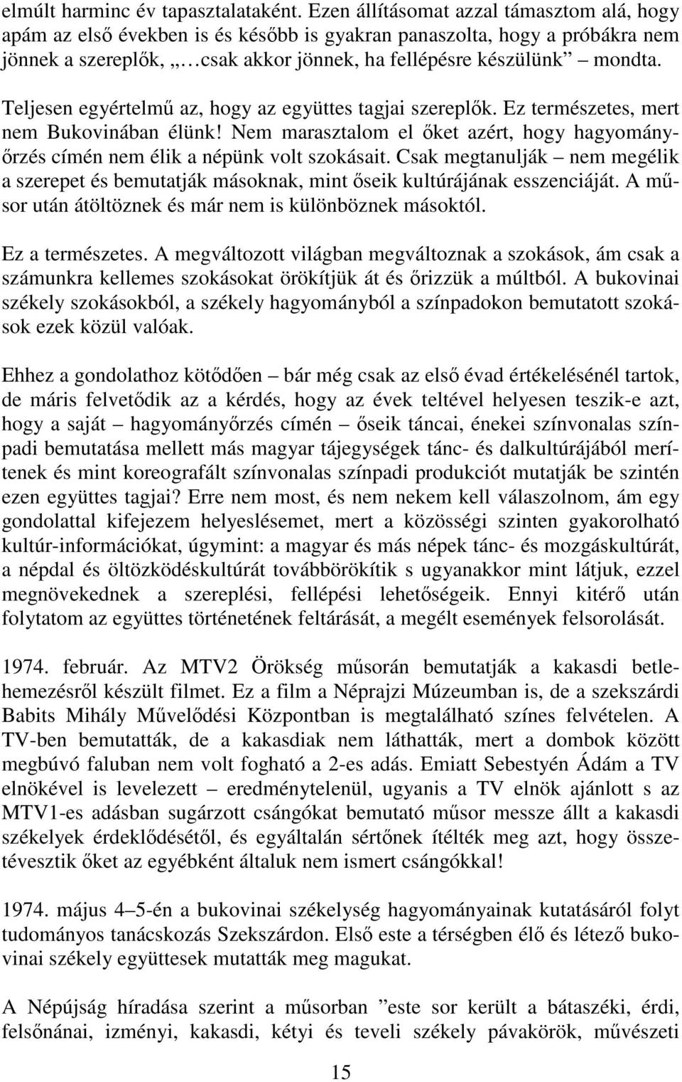 Teljesen egyértelmő az, hogy az együttes tagjai szereplık. Ez természetes, mert nem Bukovinában élünk! Nem marasztalom el ıket azért, hogy hagyományırzés címén nem élik a népünk volt szokásait.