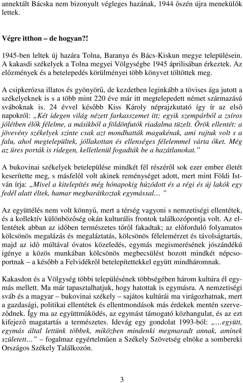 A csipkerózsa illatos és gyönyörő, de kezdetben leginkább a tövises ága jutott a székelyeknek is s a több mint 220 éve már itt megtelepedett német származású sváboknak is.