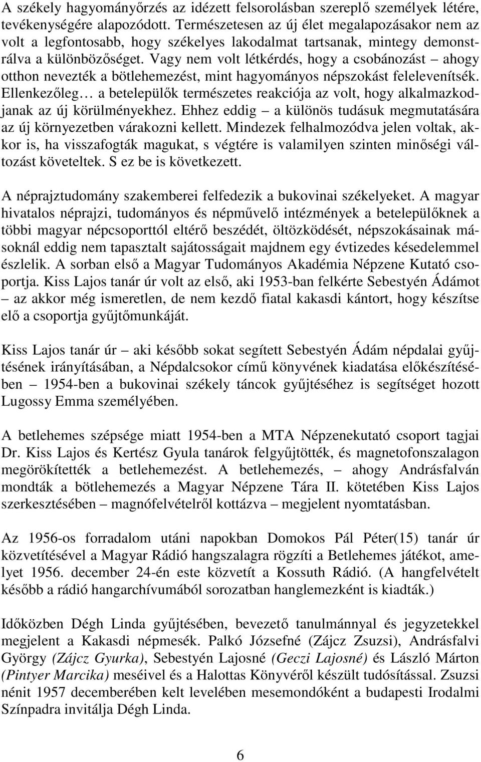 Vagy nem volt létkérdés, hogy a csobánozást ahogy otthon nevezték a bötlehemezést, mint hagyományos népszokást felelevenítsék.