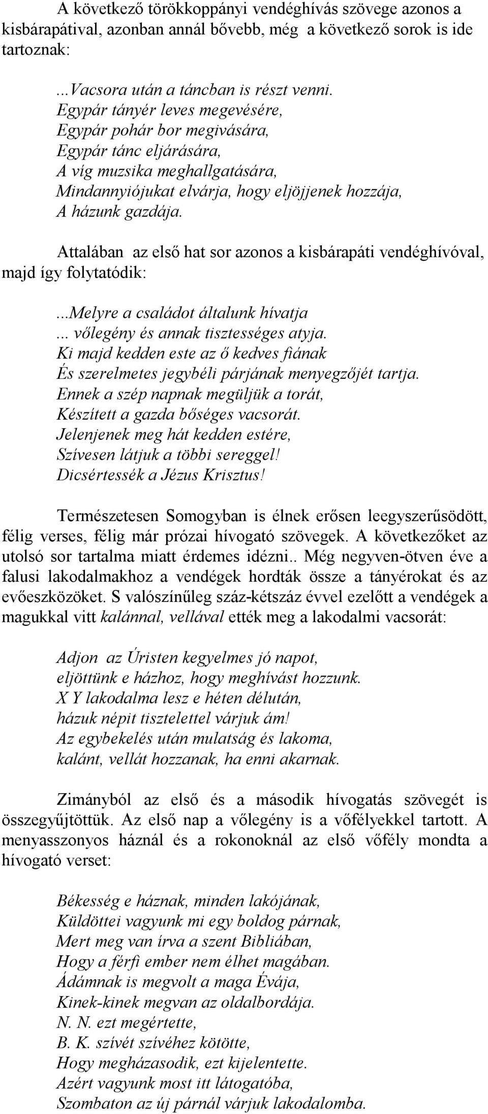 Attalában az első hat sor azonos a kisbárapáti vendéghívóval, majd így folytatódik:...melyre a családot általunk hívatja... vőlegény és annak tisztességes atyja.