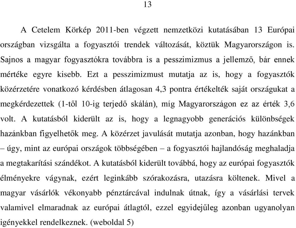 Ezt a pesszimizmust mutatja az is, hogy a fogyasztók közérzetére vonatkozó kérdésben átlagosan 4,3 pontra értékelték saját országukat a megkérdezettek (1-től 10-ig terjedő skálán), míg Magyarországon