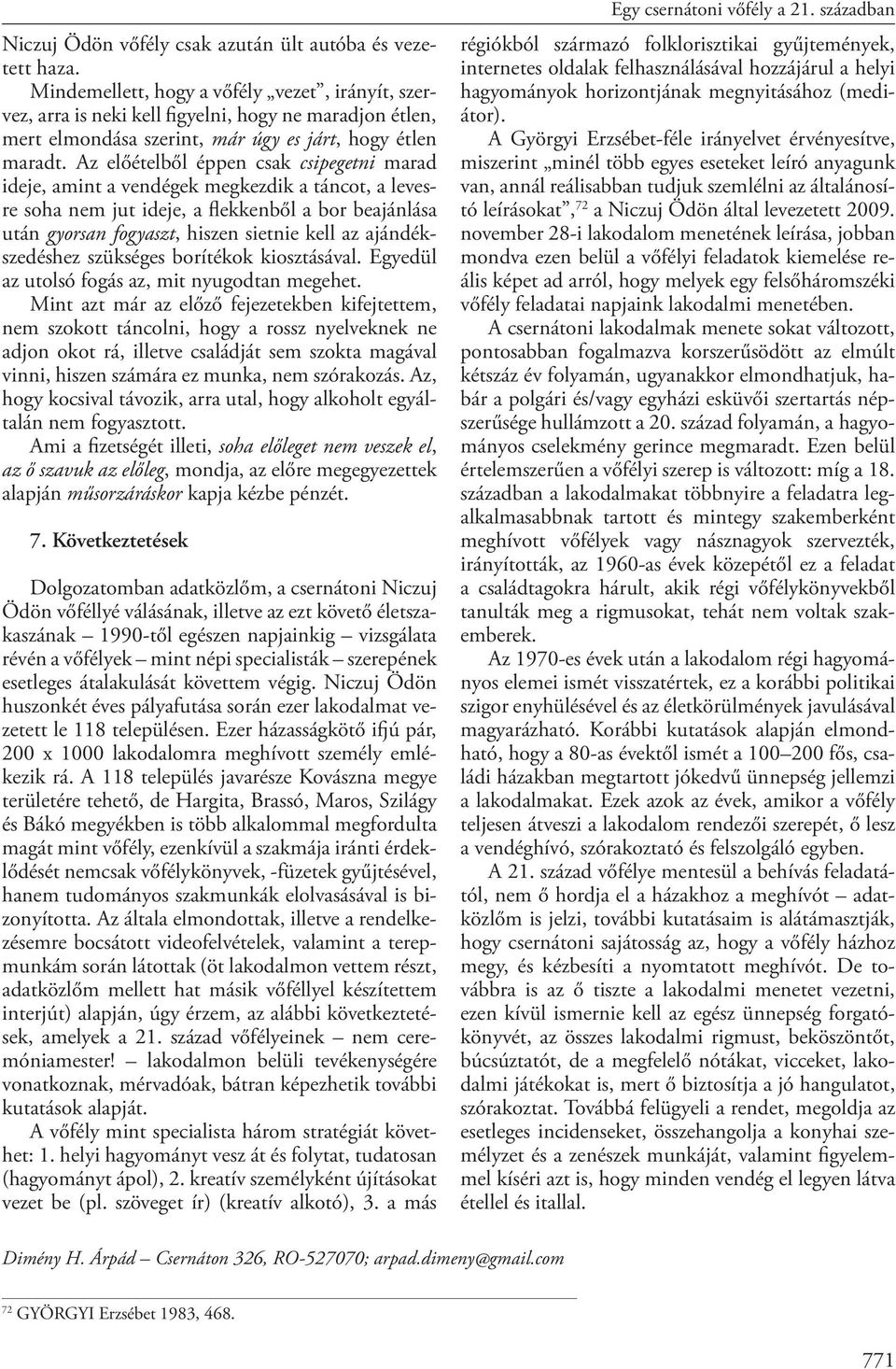 Az előételből éppen csak csipegetni marad ideje, amint a vendégek megkezdik a táncot, a levesre soha nem jut ideje, a flekkenből a bor beajánlása után gyorsan fogyaszt, hiszen sietnie kell az