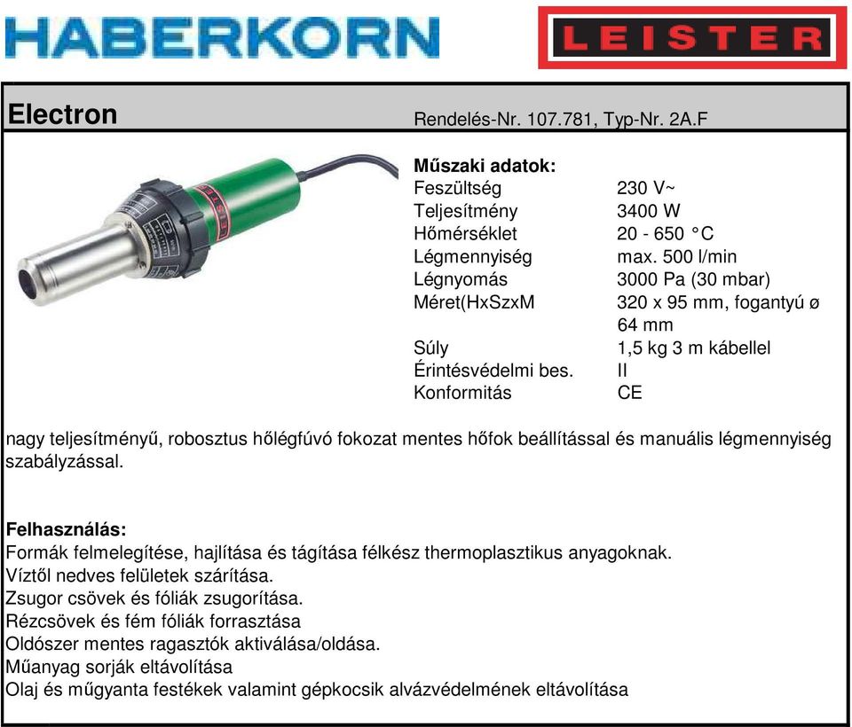 500 l/min Légnyomás 3000 Pa (30 mbar) Méret(HxSzxM 320 x 95 mm, fogantyú ø 64 mm 1,5 kg 3 m kábellel nagy teljesítményű,