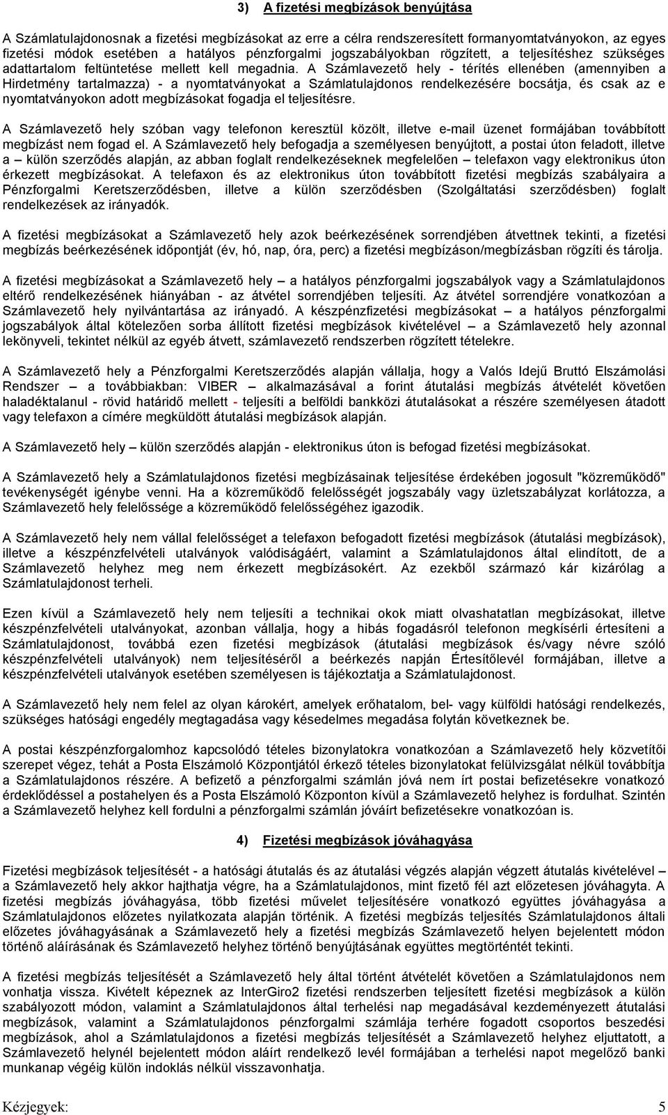 A Számlavezető hely - térítés ellenében (amennyiben a Hirdetmény tartalmazza) - a nyomtatványokat a Számlatulajdonos rendelkezésére bocsátja, és csak az e nyomtatványokon adott megbízásokat fogadja