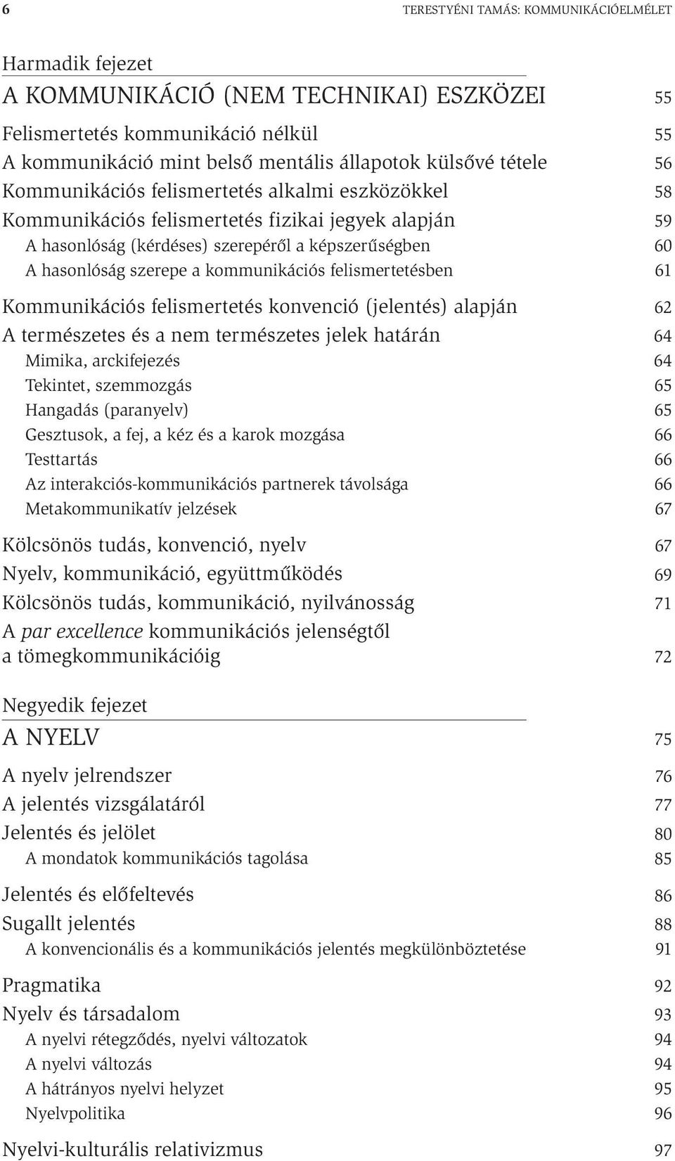 felismertetésben Kommunikációs felismertetés konvenció (jelentés) alapján A természetes és a nem természetes jelek határán Mimika, arckifejezés Tekintet, szemmozgás Hangadás (paranyelv) Gesztusok, a