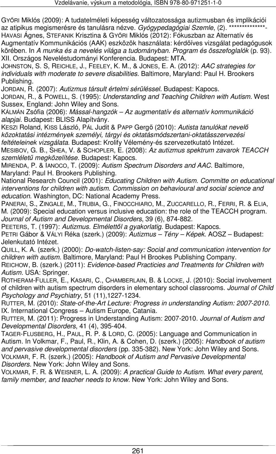 In A munka és a nevelés világa a tudományban. Program és összefoglalók (p. 93). XII. Országos Neveléstudományi Konferencia. Budapest: MTA. JOHNSTON, S. S, REICHLE, J., FEELEY, K. M., & JONES, E. A. (2012): AAC strategies for individuals with moderate to severe disabilities.