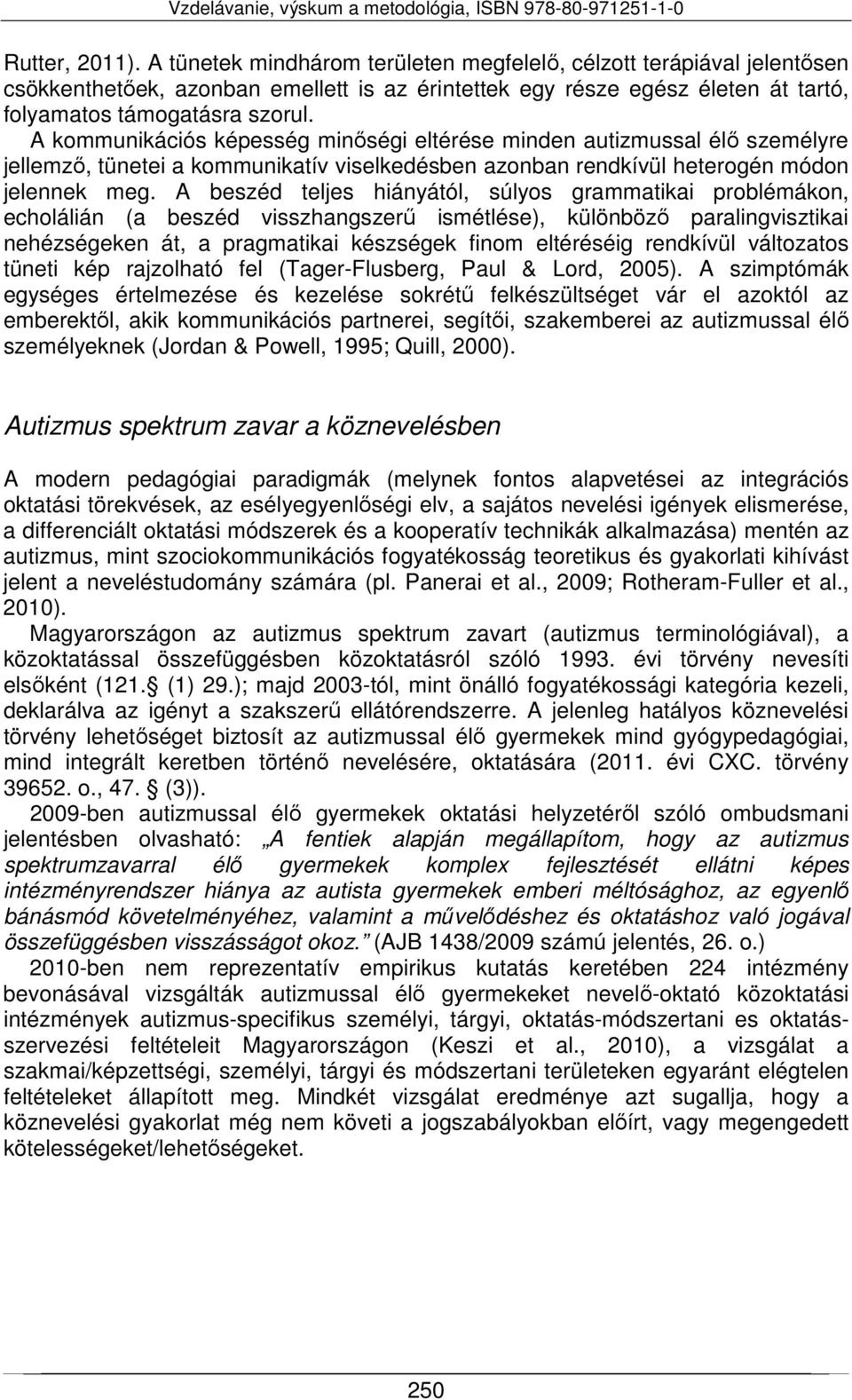 A beszéd teljes hiányától, súlyos grammatikai problémákon, echolálián (a beszéd visszhangszerű ismétlése), különböző paralingvisztikai nehézségeken át, a pragmatikai készségek finom eltéréséig