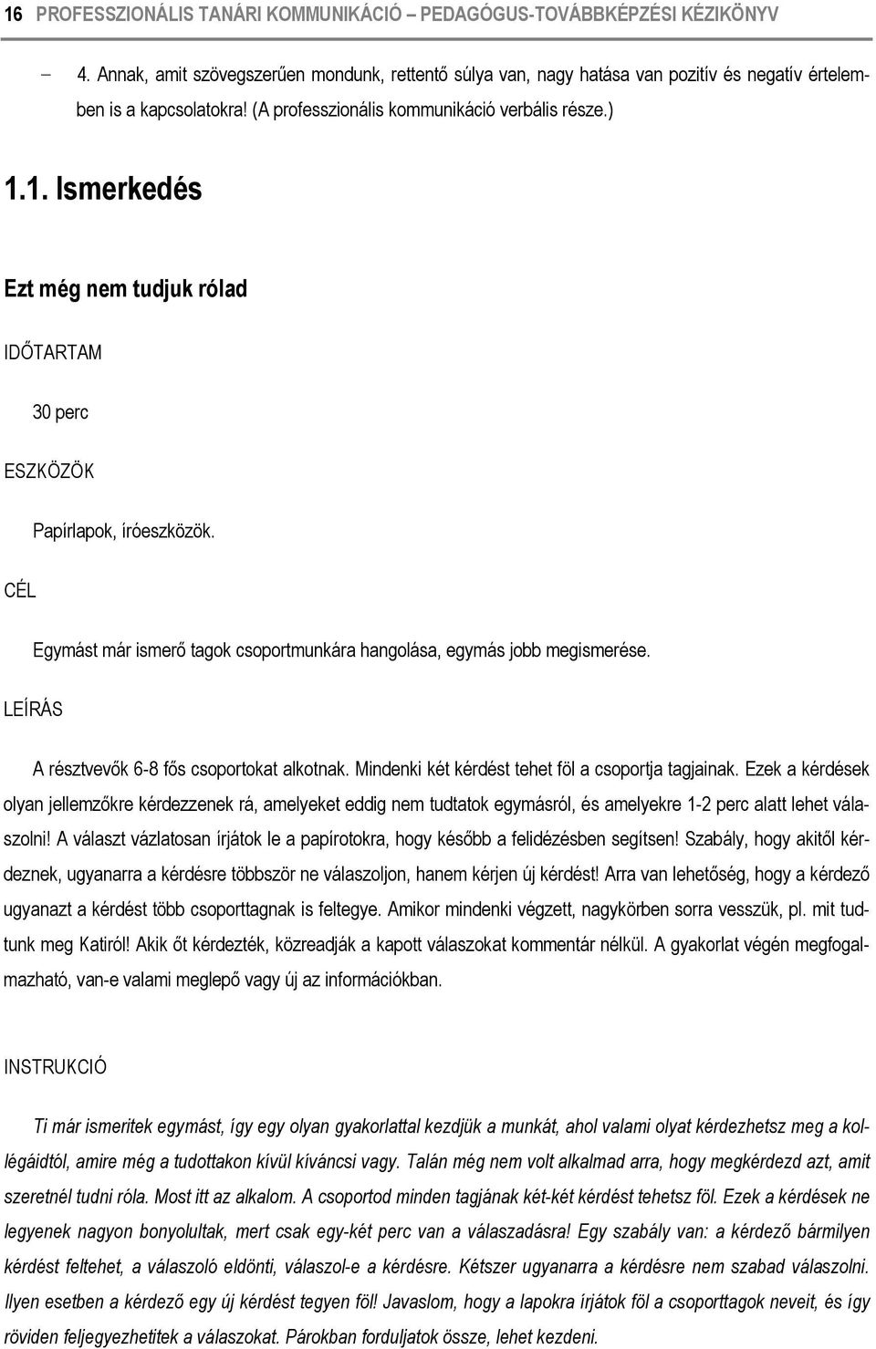 CÉL Egymást már ismerő tagok csoportmunkára hangolása, egymás jobb megismerése. LEÍRÁS A résztvevők 6-8 fős csoportokat alkotnak. Mindenki két kérdést tehet föl a csoportja tagjainak.