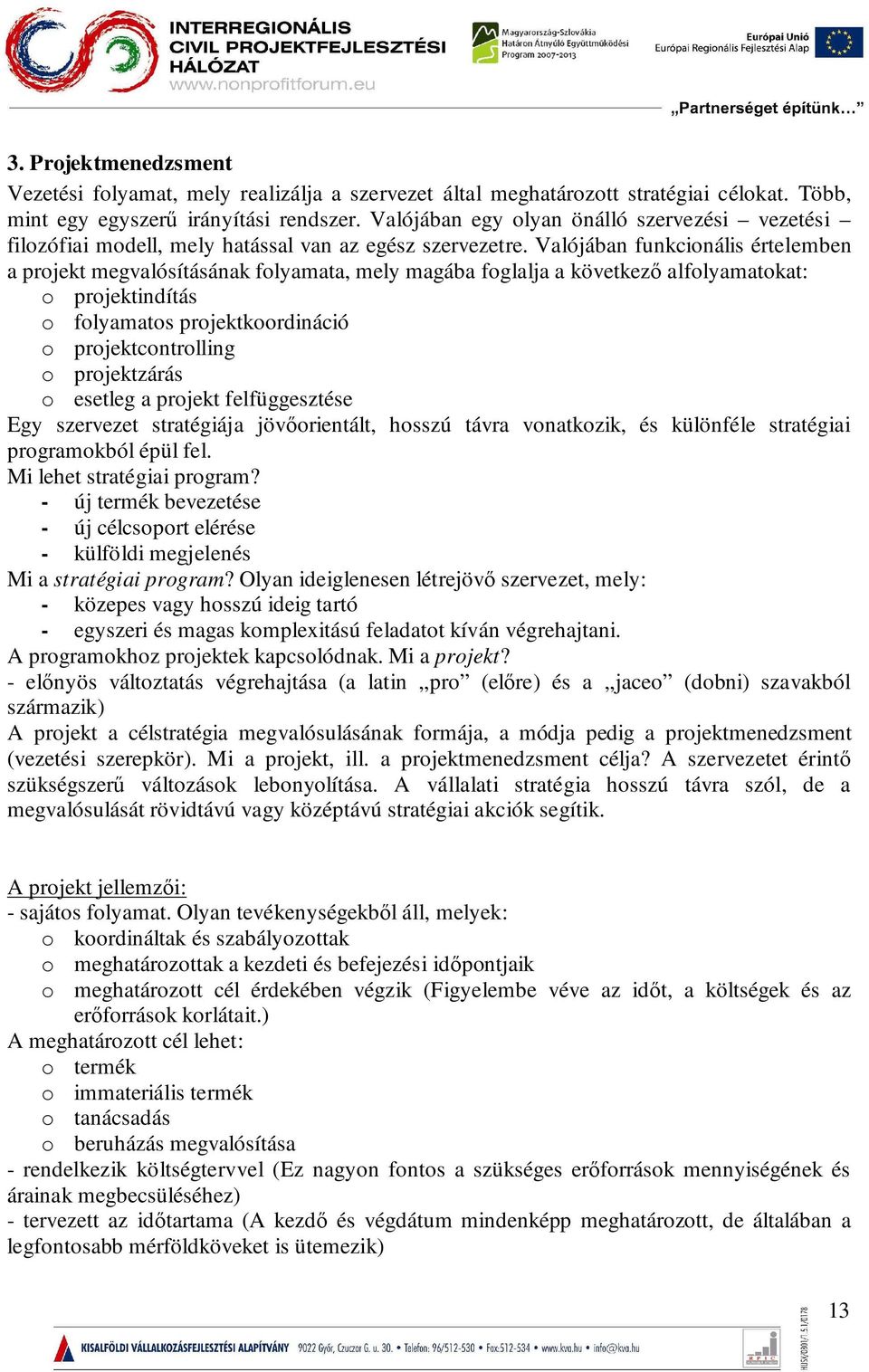 Valójában funkcionális értelemben a projekt megvalósításának folyamata, mely magába foglalja a következő alfolyamatokat: o projektindítás o folyamatos projektkoordináció o projektcontrolling o