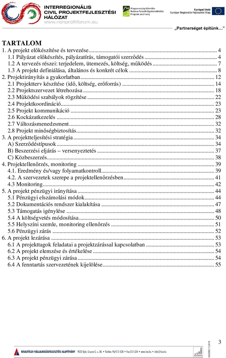 3 Működési szabályok rögzítése... 22 2.4 Projektkoordináció... 23 2.5 Projekt kommunikáció... 23 2.6 Kockázatkezelés... 28 2.7 Változásmenedzsment... 32 2.8 Projekt minőségbiztosítás... 32 3.