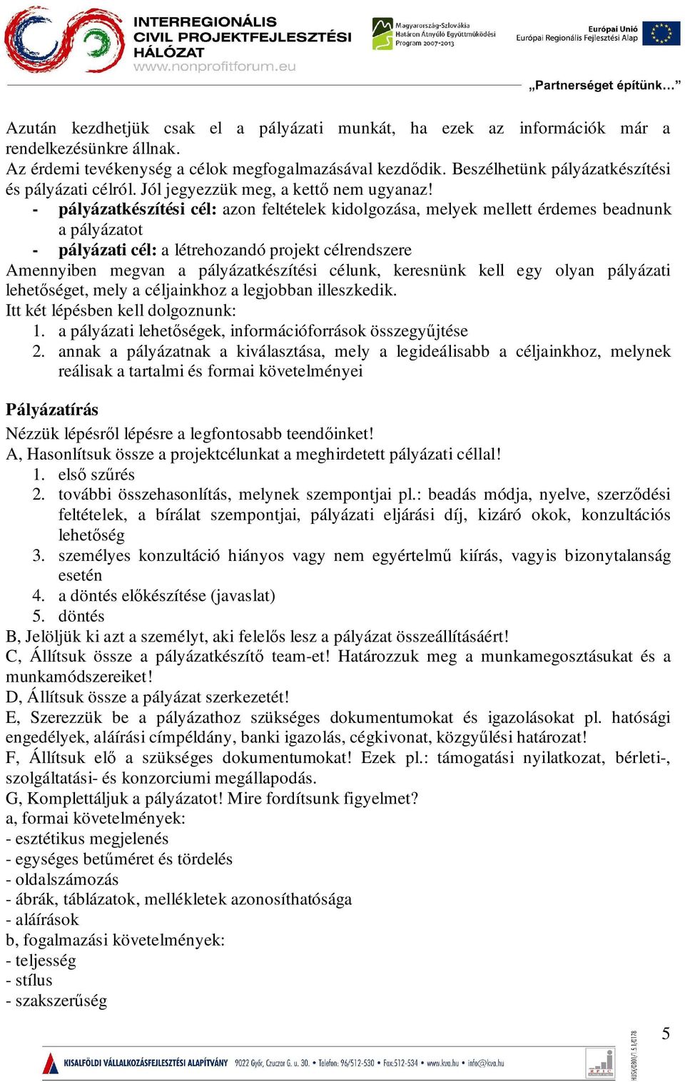 - pályázatkészítési cél: azon feltételek kidolgozása, melyek mellett érdemes beadnunk a pályázatot - pályázati cél: a létrehozandó projekt célrendszere Amennyiben megvan a pályázatkészítési célunk,