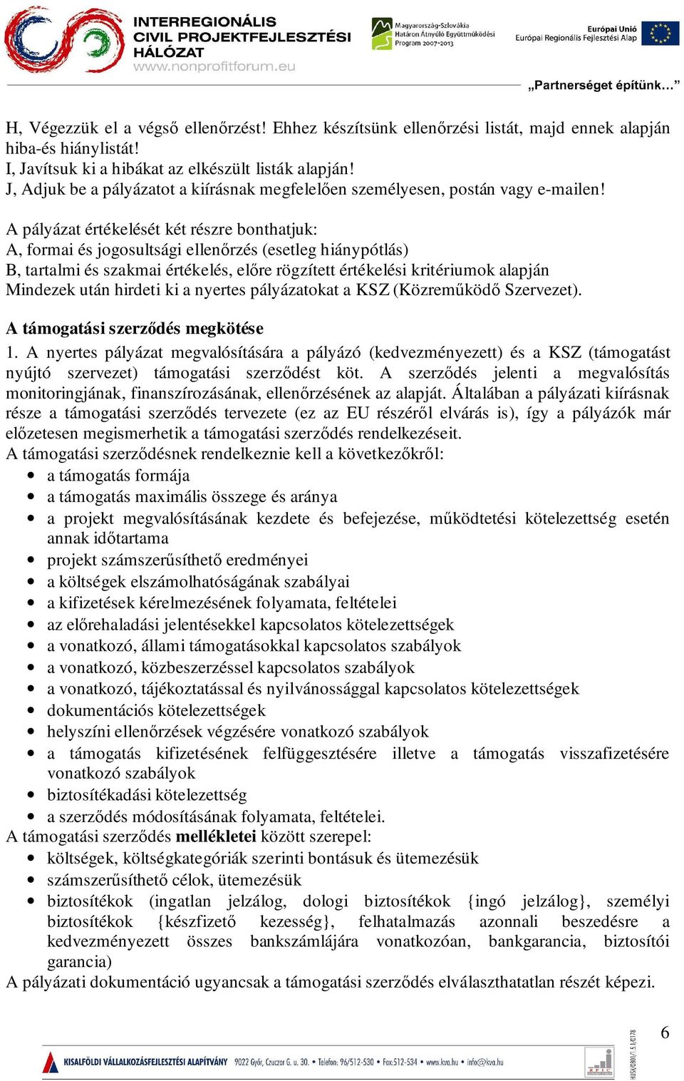 A pályázat értékelését két részre bonthatjuk: A, formai és jogosultsági ellenőrzés (esetleg hiánypótlás) B, tartalmi és szakmai értékelés, előre rögzített értékelési kritériumok alapján Mindezek után