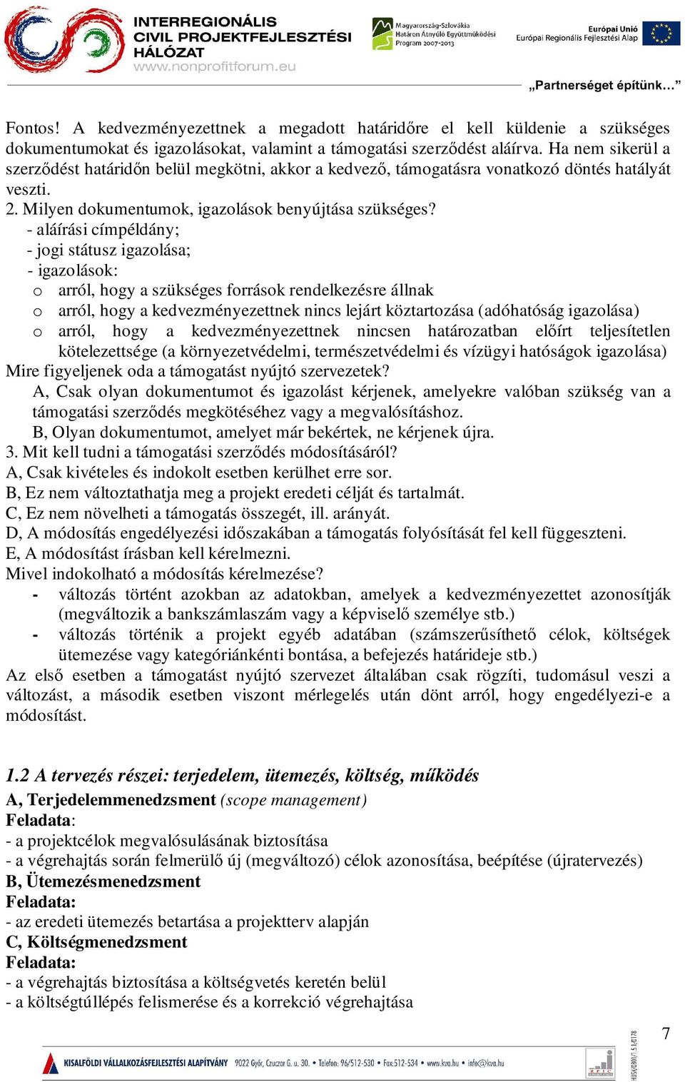 - aláírási címpéldány; - jogi státusz igazolása; - igazolások: o arról, hogy a szükséges források rendelkezésre állnak o arról, hogy a kedvezményezettnek nincs lejárt köztartozása (adóhatóság