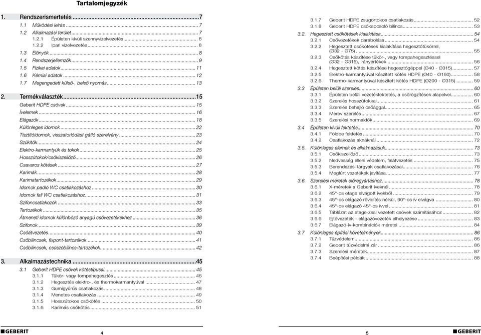 .. 22 Tisztítóidomok, visszatorlódást gátló szerelvény... 23 Szűkítők... 24 Elektro-karmantyúk és tokok... 25 Hosszútokok/csőkiszellőző... 26 Csavaros kötések... 27 Karimák... 28 Karimatartozékok.